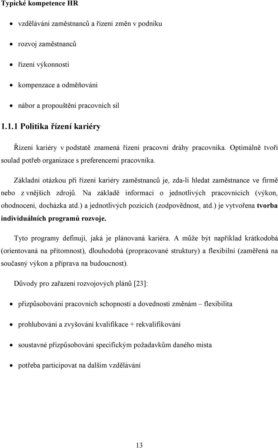 Základní otázkou při řízení kariéry zaměstnanců je, zda-li hledat zaměstnance ve firmě nebo z vnějších zdrojů. Na základě informací o jednotlivých pracovnících (výkon, ohodnocení, docházka atd.