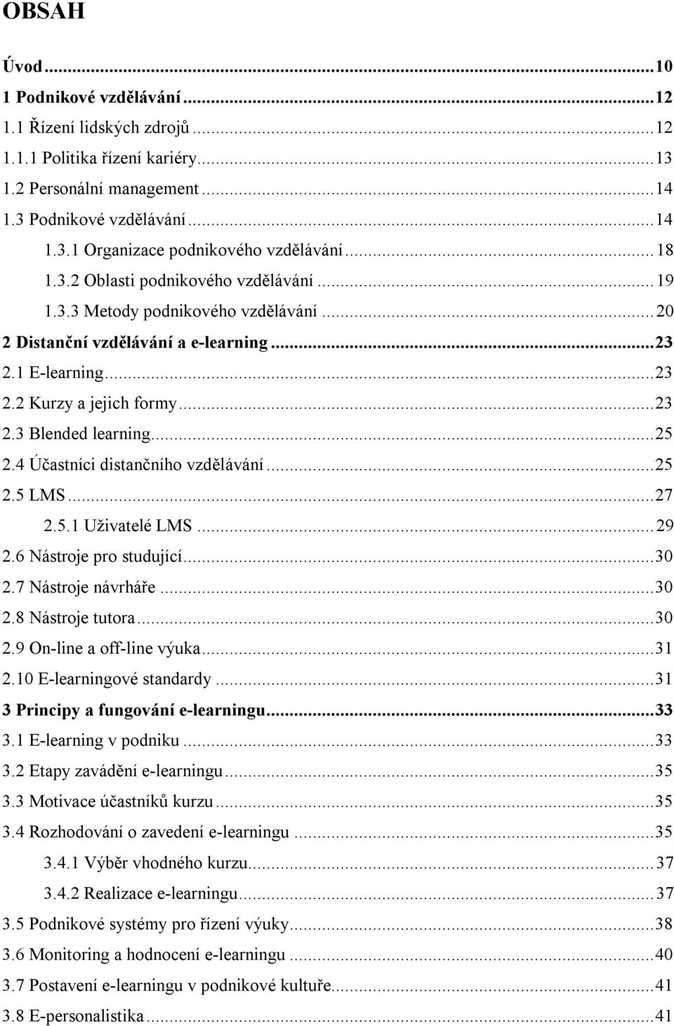 ..25 2.4 Účastníci distančního vzdělávání...25 2.5 LMS...27 2.5.1 Uživatelé LMS...29 2.6 Nástroje pro studující...30 2.7 Nástroje návrháře...30 2.8 Nástroje tutora...30 2.9 On-line a off-line výuka.