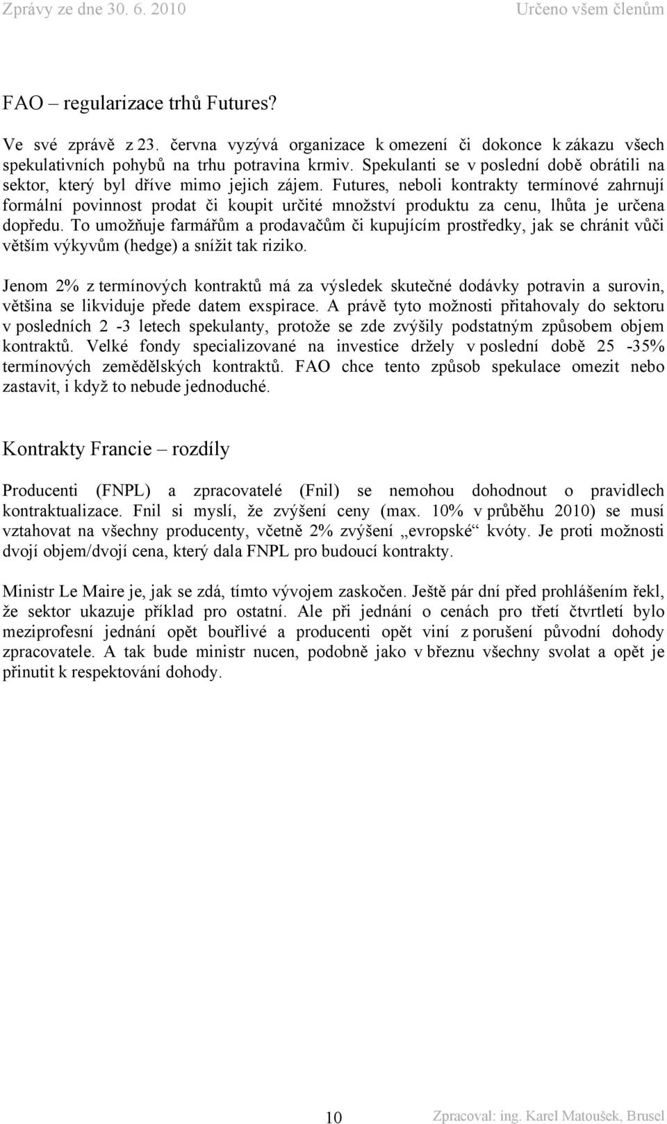 Futures, neboli kontrakty termínové zahrnují formální povinnost prodat či koupit určité množství produktu za cenu, lhůta je určena dopředu.