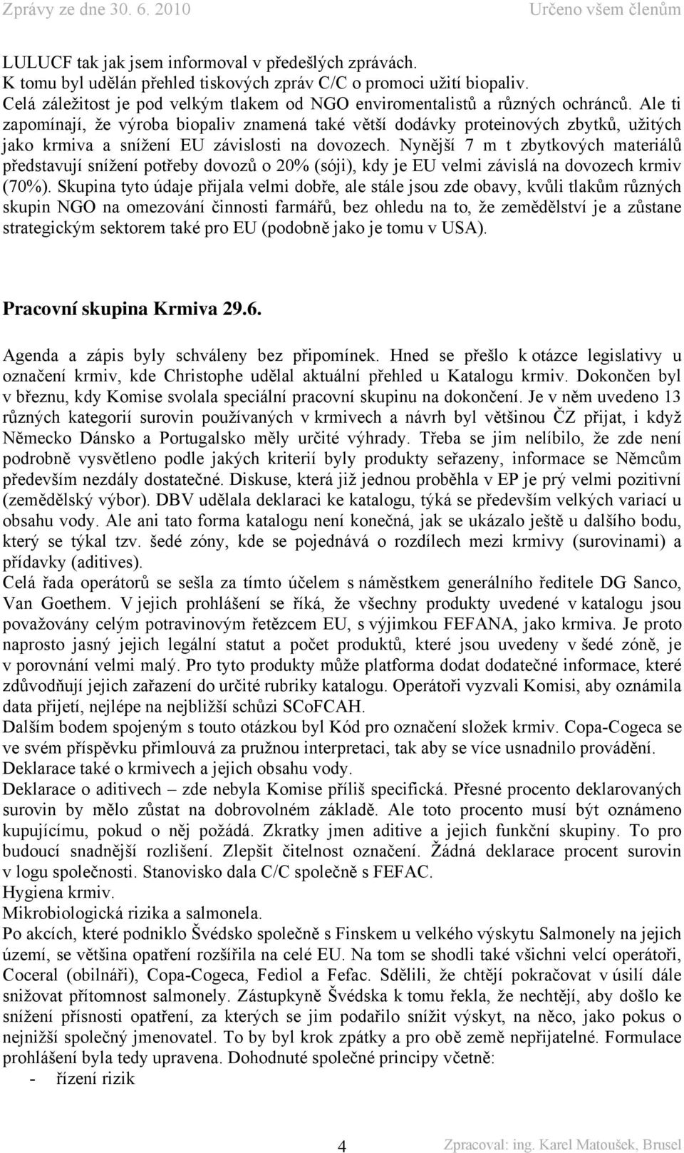 Ale ti zapomínají, že výroba biopaliv znamená také větší dodávky proteinových zbytků, užitých jako krmiva a snížení EU závislosti na dovozech.