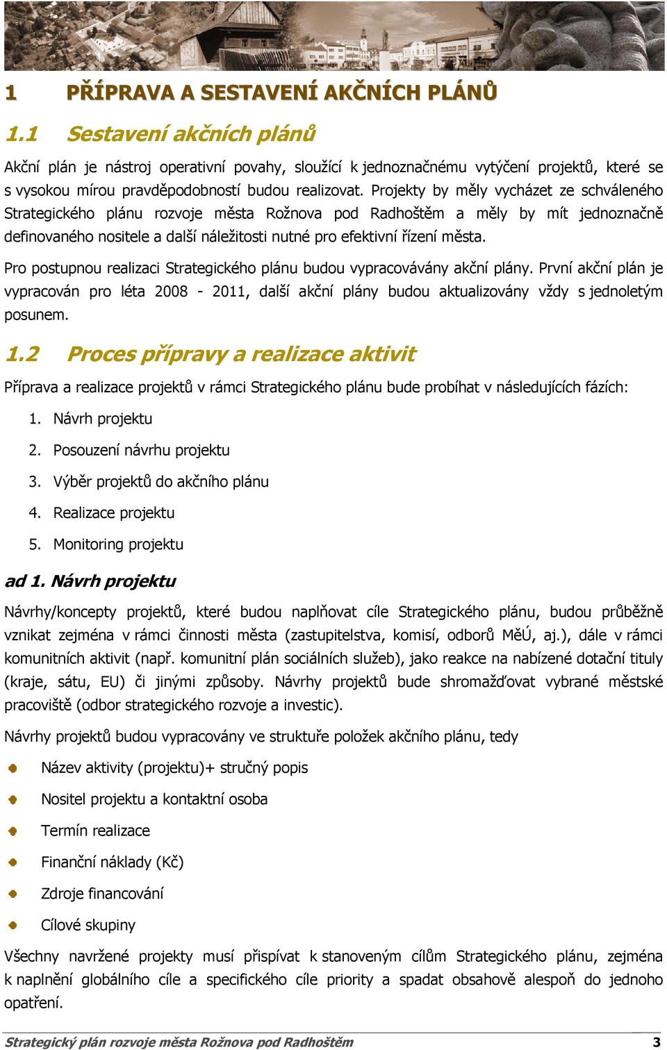 Projekty by měly vycházet ze schváleného Strategického plánu rozvoje města Rožnova pod Radhoštěm a měly by mít jednoznačně definovaného nositele a další náležitosti nutné pro efektivní řízení města.