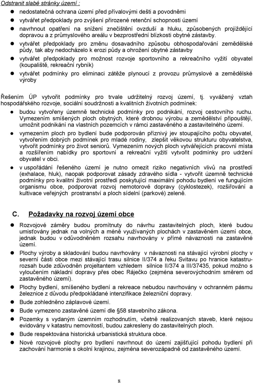 vytvářet předpoklady pro změnu dosavadního způsobu obhospodařování zemědělské půdy, tak aby nedocházelo k erozi půdy a ohrožení obytné zástavby vytvářet předpoklady pro možnost rozvoje sportovního a