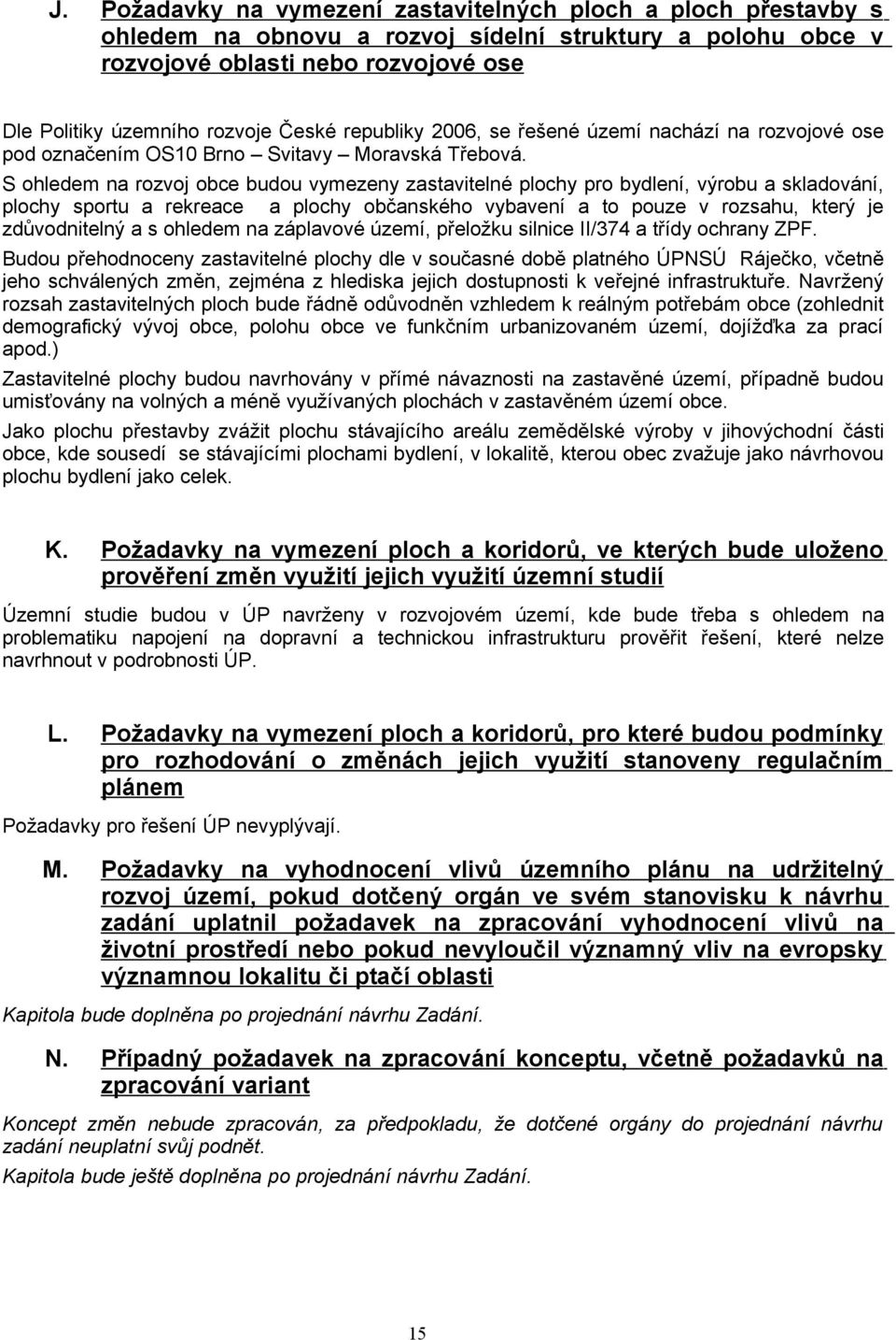 S ohledem na rozvoj obce budou vymezeny zastavitelné plochy pro bydlení, výrobu a skladování, plochy sportu a rekreace a plochy občanského vybavení a to pouze v rozsahu, který je zdůvodnitelný a s