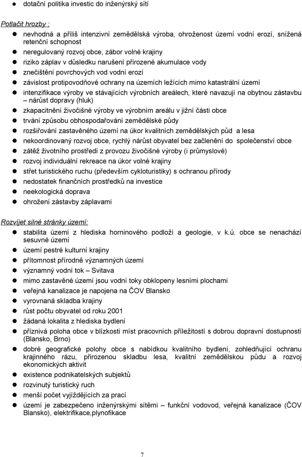 intenzifikace výroby ve stávajících výrobních areálech, které navazují na obytnou zástavbu nárůst dopravy (hluk) zkapacitnění živočišné výroby ve výrobním areálu v jižní části obce trvání způsobu