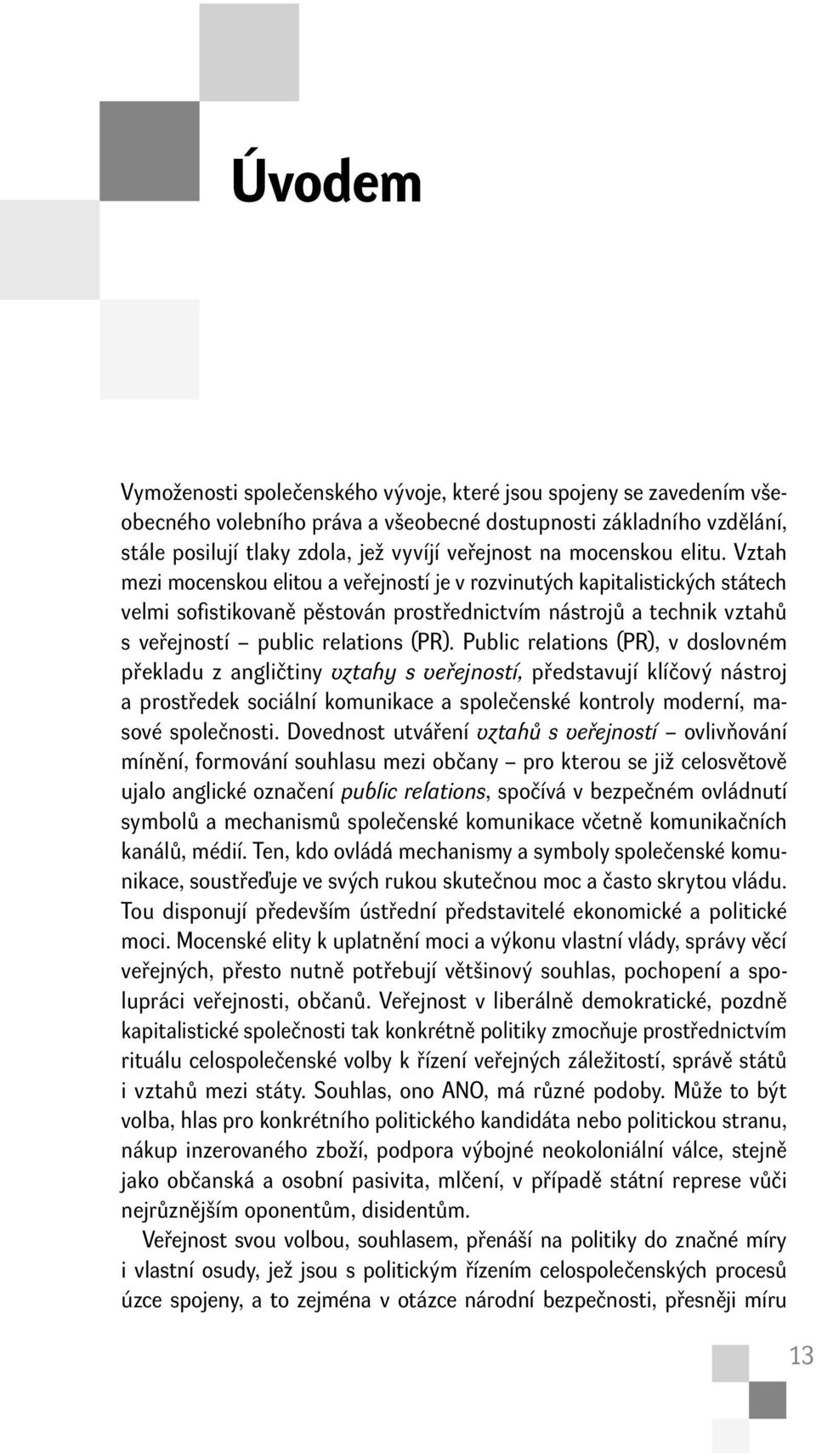 Vztah mezi mocenskou elitou a veřejností je v rozvinutých kapitalistických státech velmi sofi stikovaně pěstován prostřednictvím nástrojů a technik vztahů s veřejností public relations (PR).