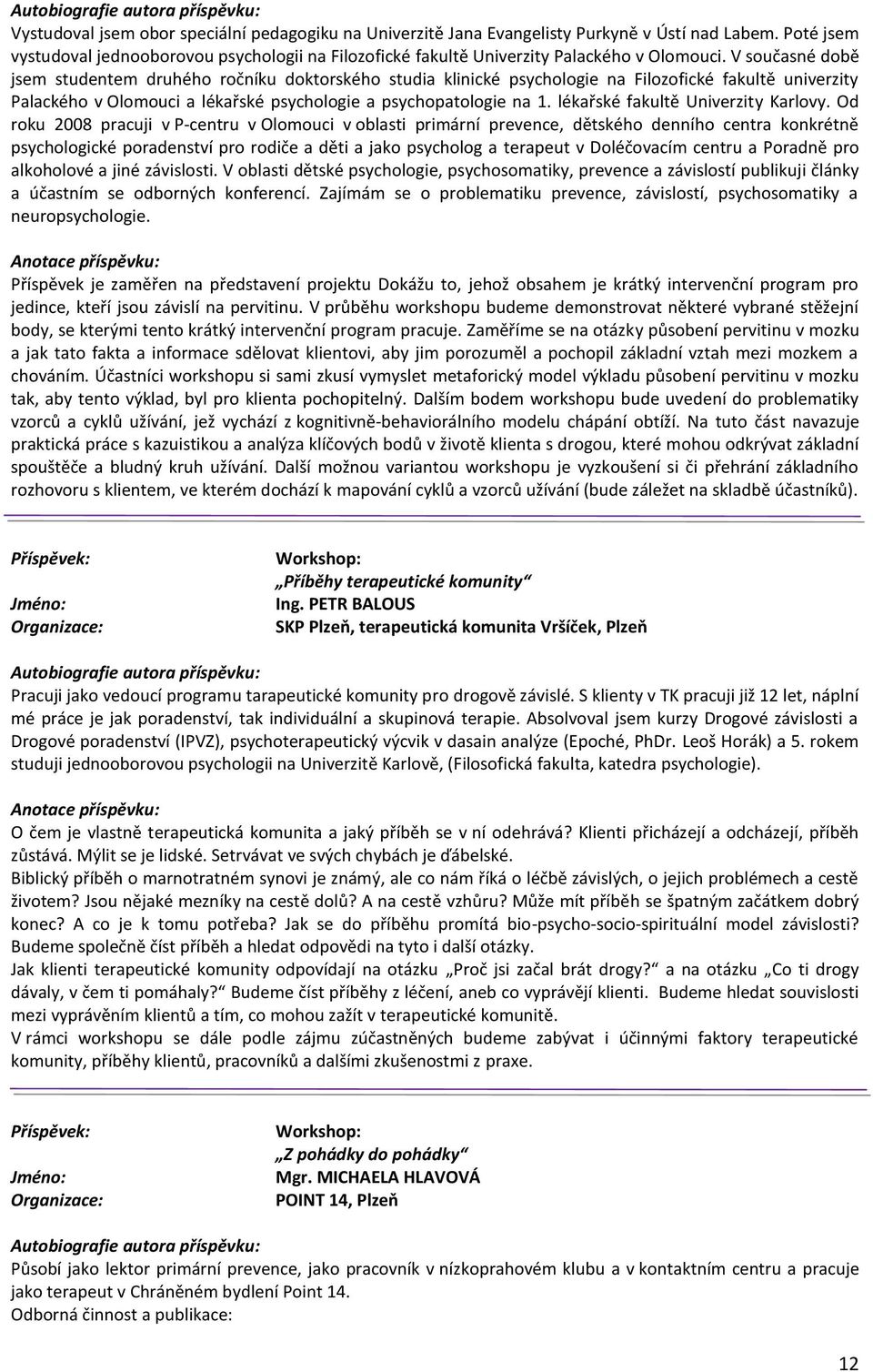 V současné době jsem studentem druhého ročníku doktorského studia klinické psychologie na Filozofické fakultě univerzity Palackého v Olomouci a lékařské psychologie a psychopatologie na 1.