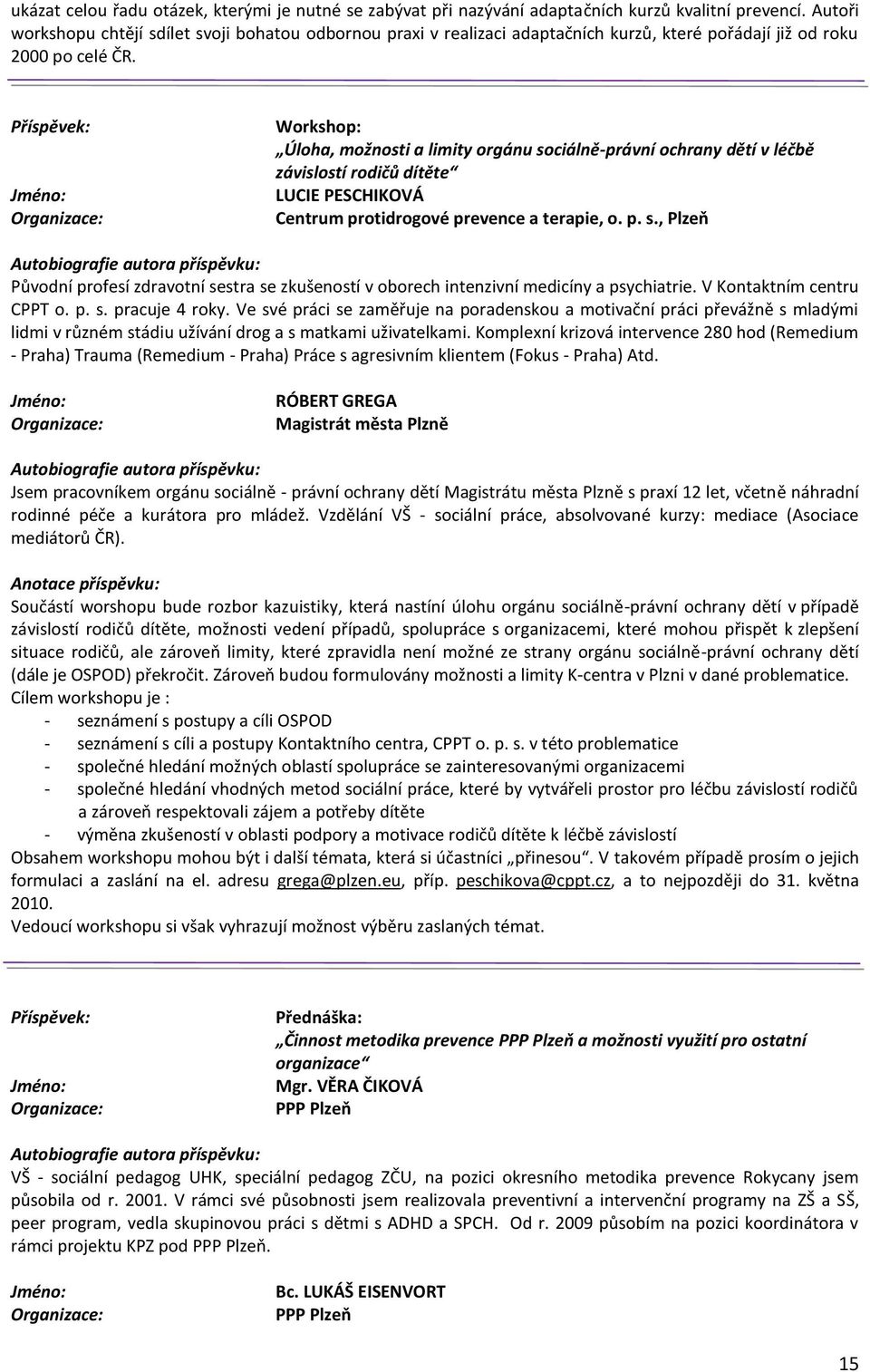 Workshop: Úloha, možnosti a limity orgánu sociálně-právní ochrany dětí v léčbě závislostí rodičů dítěte LUCIE PESCHIKOVÁ Centrum protidrogové prevence a terapie, o. p. s., Plzeň Původní profesí zdravotní sestra se zkušeností v oborech intenzivní medicíny a psychiatrie.