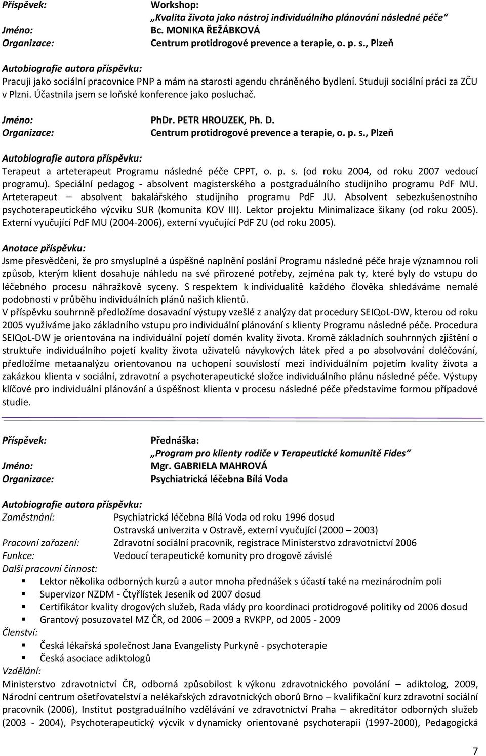 PETR HROUZEK, Ph. D. Centrum protidrogové prevence a terapie, o. p. s., Plzeň Terapeut a arteterapeut Programu následné péče CPPT, o. p. s. (od roku 2004, od roku 2007 vedoucí programu).