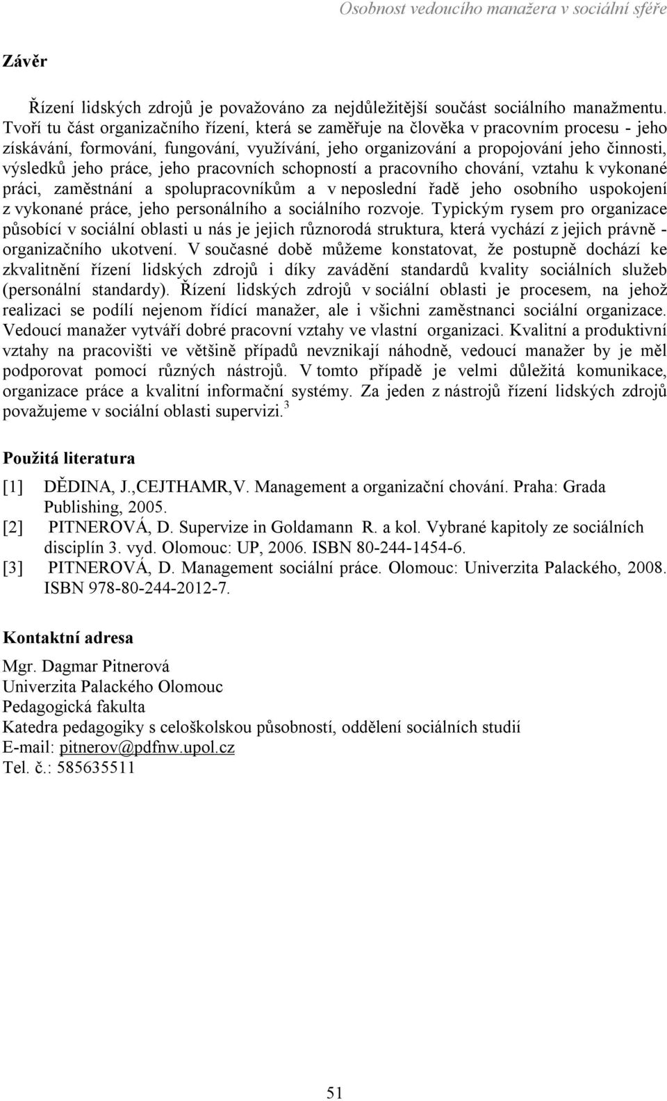 práce, jeho pracovních schopností a pracovního chování, vztahu k vykonané práci, zaměstnání a spolupracovníkům a v neposlední řadě jeho osobního uspokojení z vykonané práce, jeho personálního a