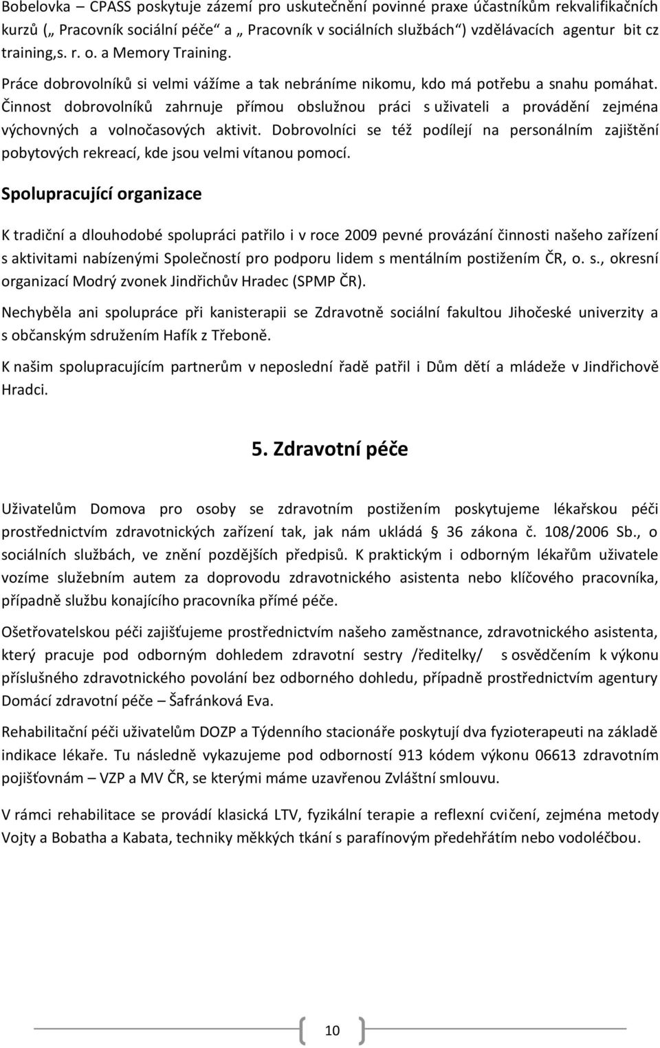 Činnost dobrovolníků zahrnuje přímou obslužnou práci s uživateli a provádění zejména výchovných a volnočasových aktivit.