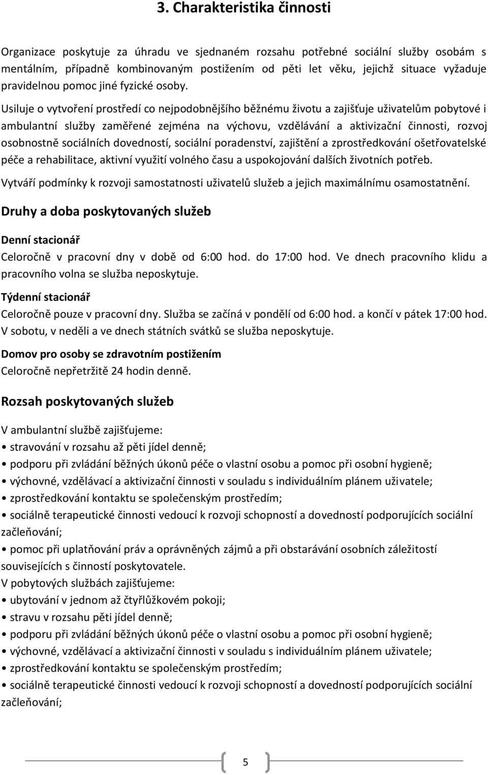 Usiluje o vytvoření prostředí co nejpodobnějšího běžnému životu a zajišťuje uživatelům pobytové i ambulantní služby zaměřené zejména na výchovu, vzdělávání a aktivizační činnosti, rozvoj osobnostně