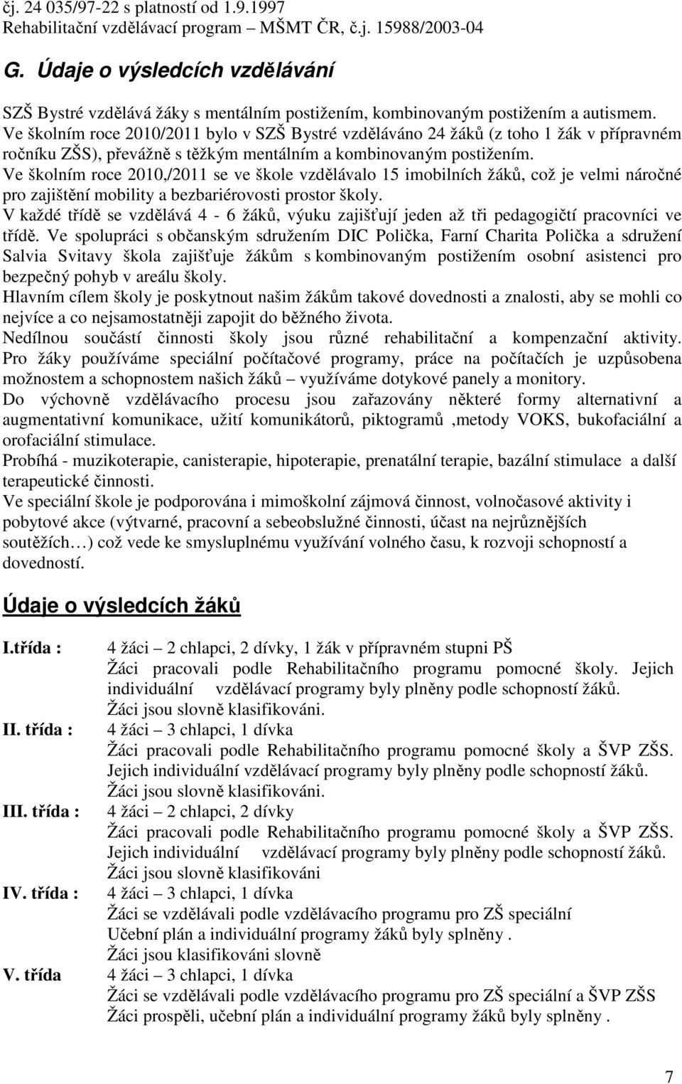 Ve školním roce 2010/2011 bylo v SZŠ Bystré vzděláváno 24 žáků (z toho 1 žák v přípravném ročníku ZŠS), převážně s těžkým mentálním a kombinovaným postižením.