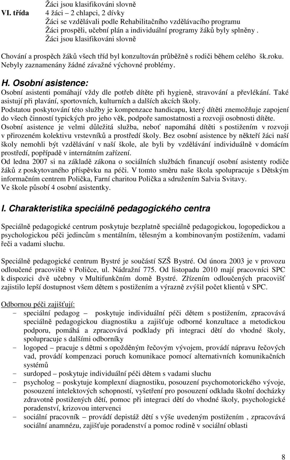 Osobní asistence: Osobní asistenti pomáhají vždy dle potřeb dítěte při hygieně, stravování a převlékání. Také asistují při plavání, sportovních, kulturních a dalších akcích školy.