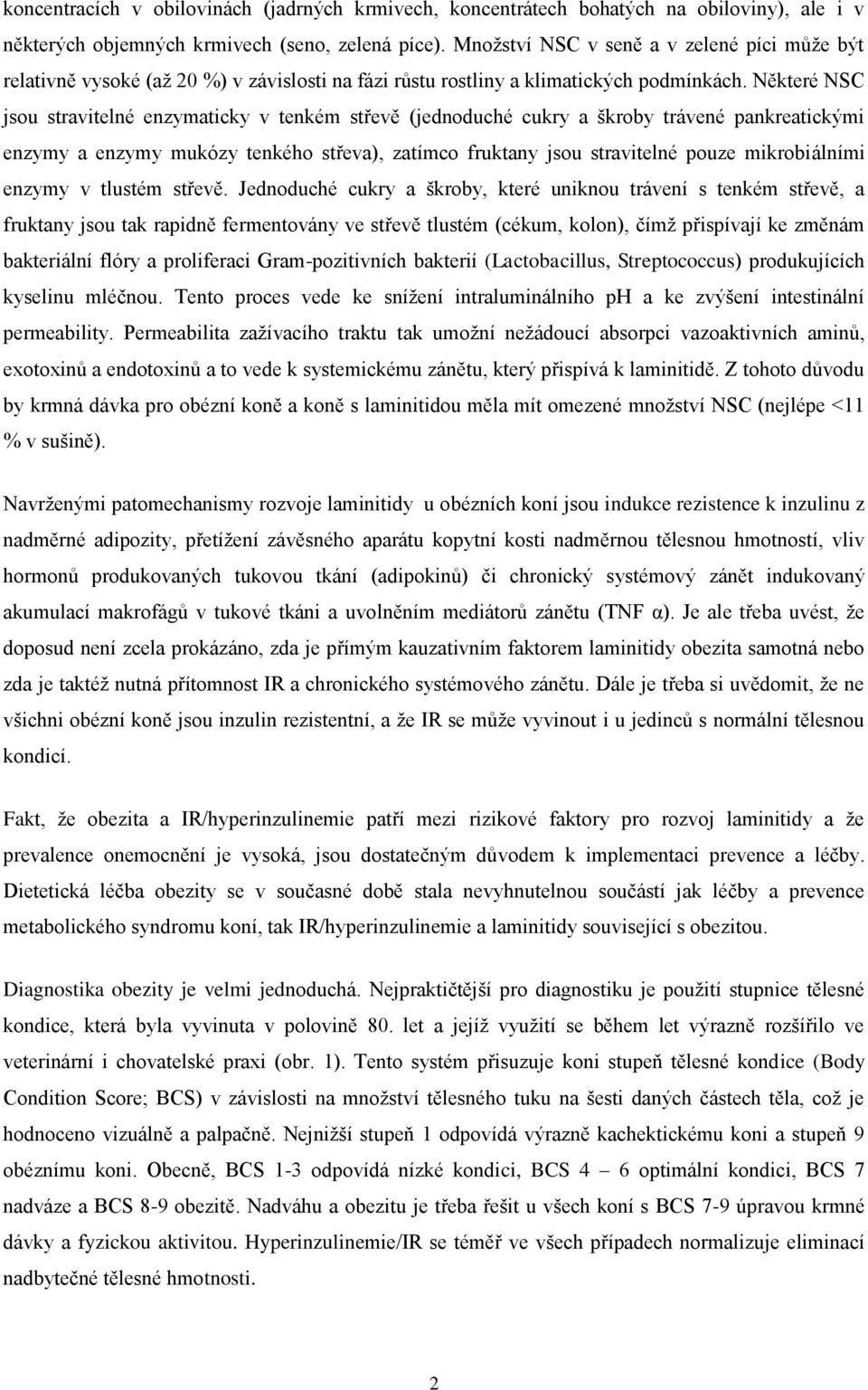 Některé NSC jsou stravitelné enzymaticky v tenkém střevě (jednoduché cukry a škroby trávené pankreatickými enzymy a enzymy mukózy tenkého střeva), zatímco fruktany jsou stravitelné pouze