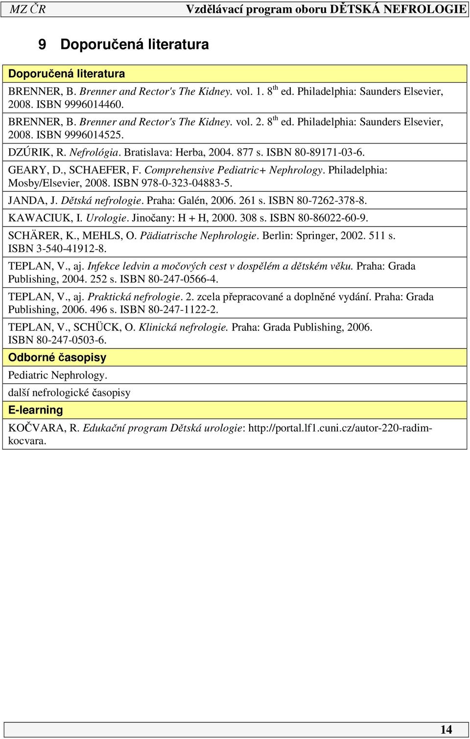 Dětská nefrologie. Praha: Galén, 006. 6 s. ISBN 80-76-378-8. KAWACIUK, I. Urologie. Jinočany: H + H, 000. 308 s. ISBN 80-860-60-9. SCHÄRER, K., MEHLS, O. Pädiatrische Nephrologie.