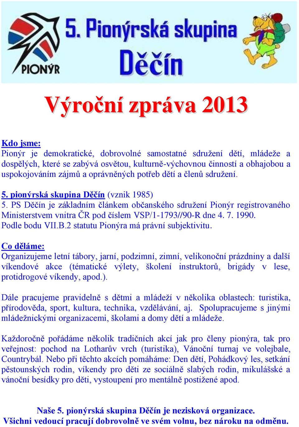 PS Děčín je základním článkem občanského sdružení Pionýr registrovaného Ministerstvem vnitra ČR pod číslem VSP/1-1793//90-R dne 4. 7. 1990. Podle bodu VII.B.2 statutu Pionýra má právní subjektivitu.