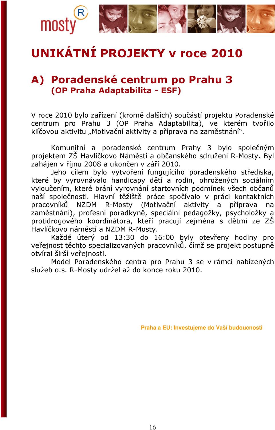 Komunitní a poradenské centrum Prahy 3 bylo společným projektem ZŠ Havlíčkovo Náměstí a občanského sdružení R-Mosty. Byl zahájen v říjnu 2008 a ukončen v září 2010.