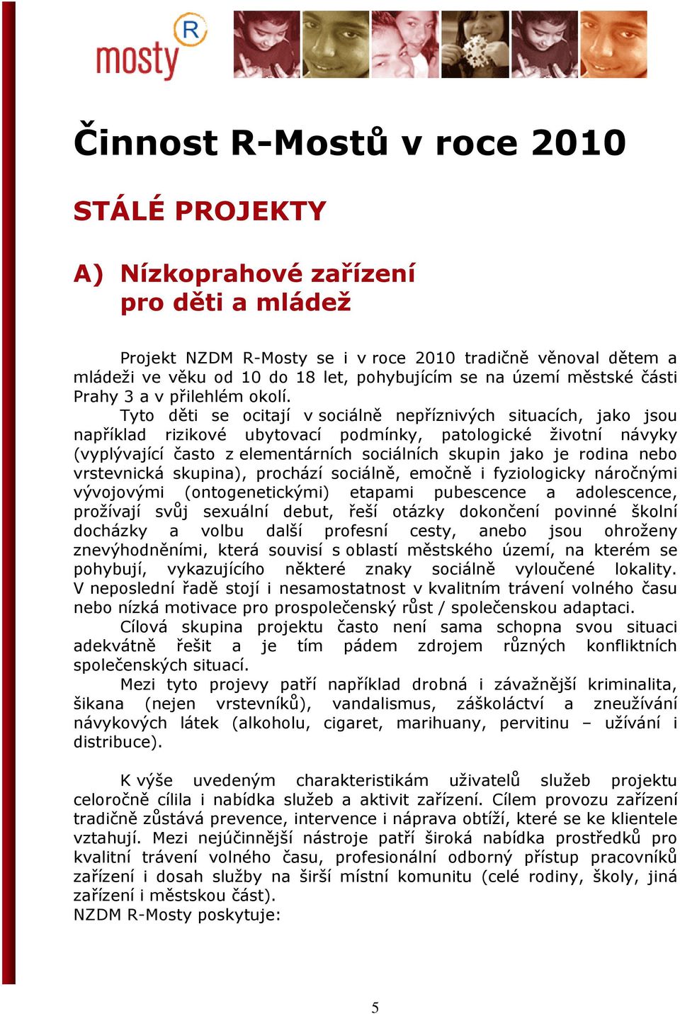 Tyto děti se ocitají v sociálně nepříznivých situacích, jako jsou například rizikové ubytovací podmínky, patologické životní návyky (vyplývající často z elementárních sociálních skupin jako je rodina