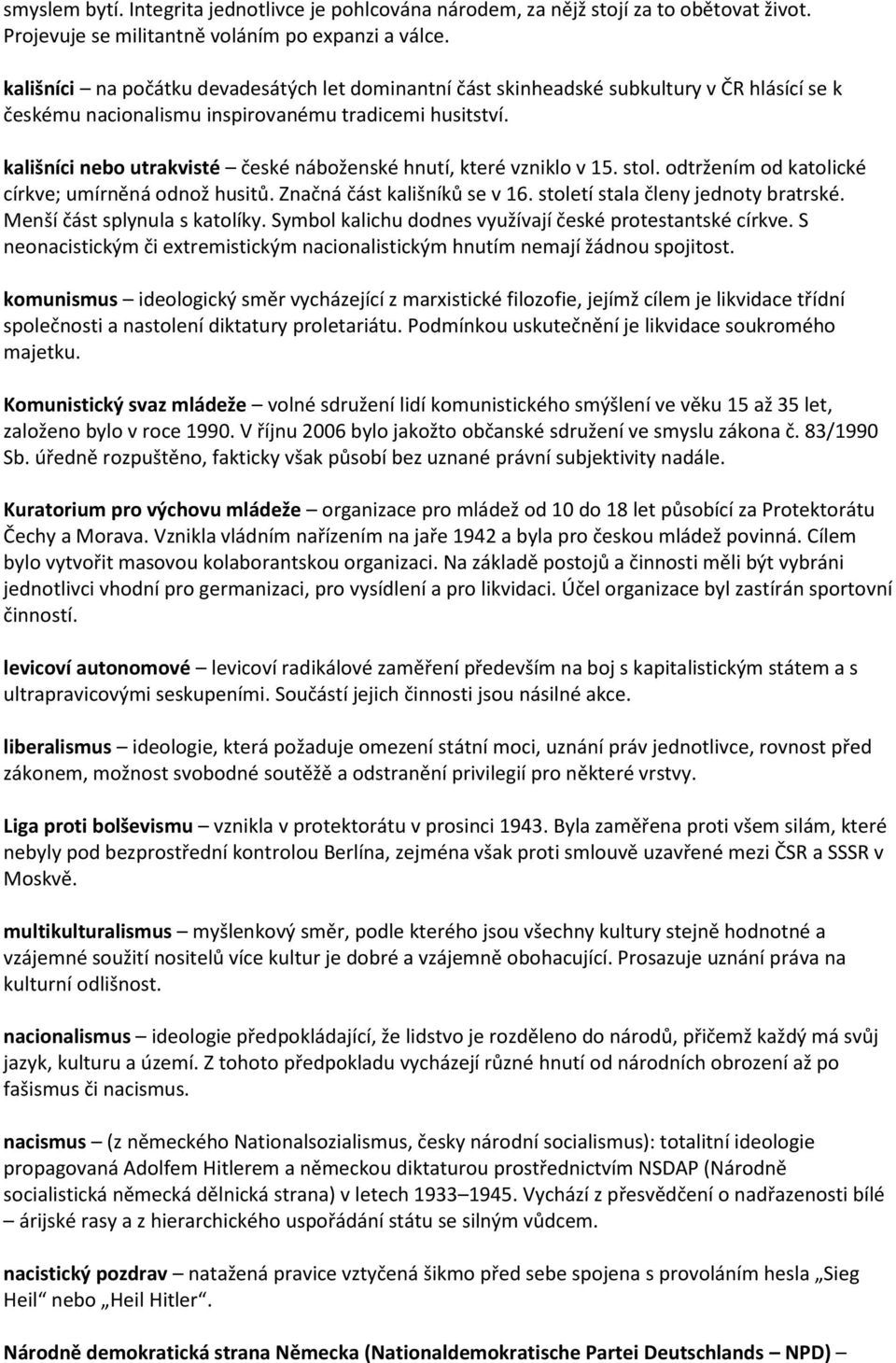 kališníci nebo utrakvisté české náboženské hnutí, které vzniklo v 15. stol. odtržením od katolické církve; umírněná odnož husitů. Značná část kališníků se v 16. století stala členy jednoty bratrské.