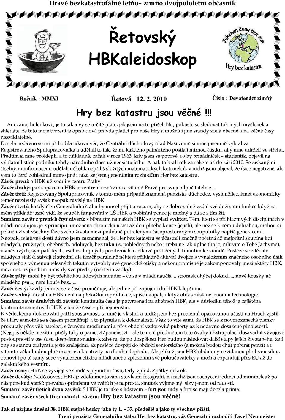 Nu, pokuste se sledovat tok mých myšlenek a shledáte, že toto moje tvrzení je opravdová pravda platící pro naše Hry a možná i jiné srandy zcela obecně a na věčné časy nezviklatelně.