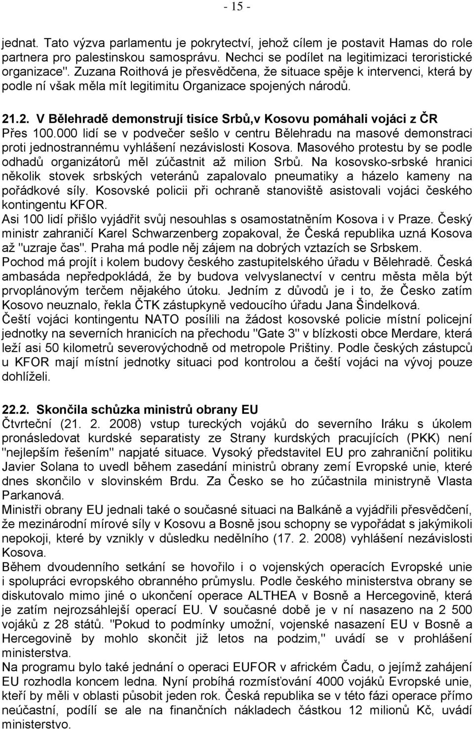 .2. V Bělehradě demonstrují tisíce Srbů,v Kosovu pomáhali vojáci z ČR Přes 100.000 lidí se v podvečer sešlo v centru Bělehradu na masové demonstraci proti jednostrannému vyhlášení nezávislosti Kosova.