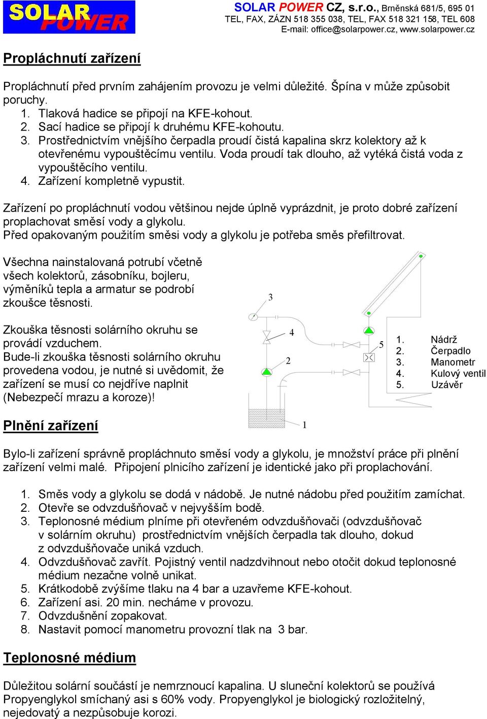 Voda proudí tak dlouho, až vytéká čistá voda z vypouštěcího ventilu. 4. Zařízení kompletně vypustit.