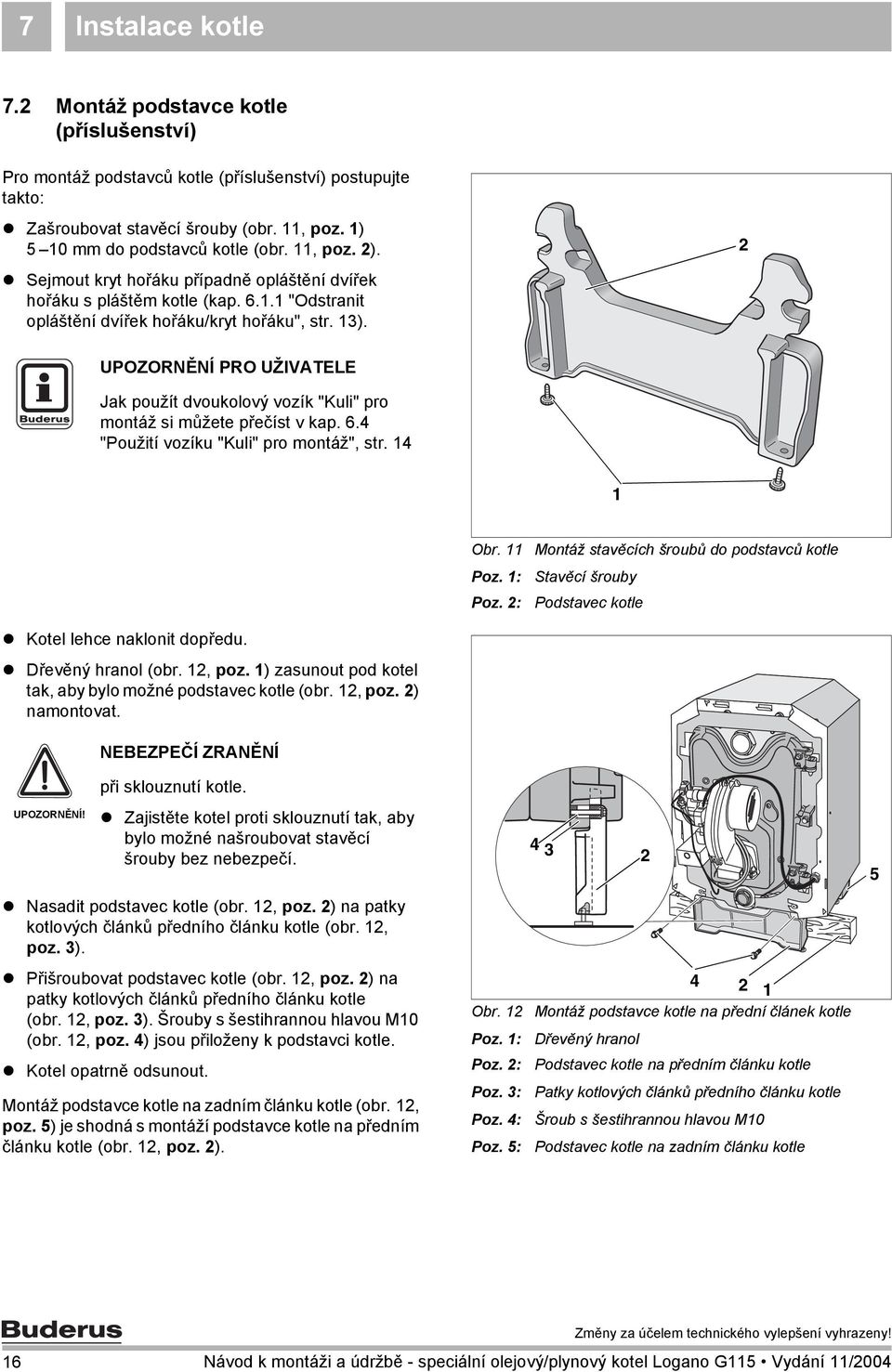 6.4 "Použití vozíku "Kuli" pro montáž", str. 4 Obr. Poz. : Montáž stavěcích šroubů do podstavců kotle Stavěcí šrouby Podstavec kotle Kotel lehce naklonit dopředu. Dřevěný hranol (obr., poz.