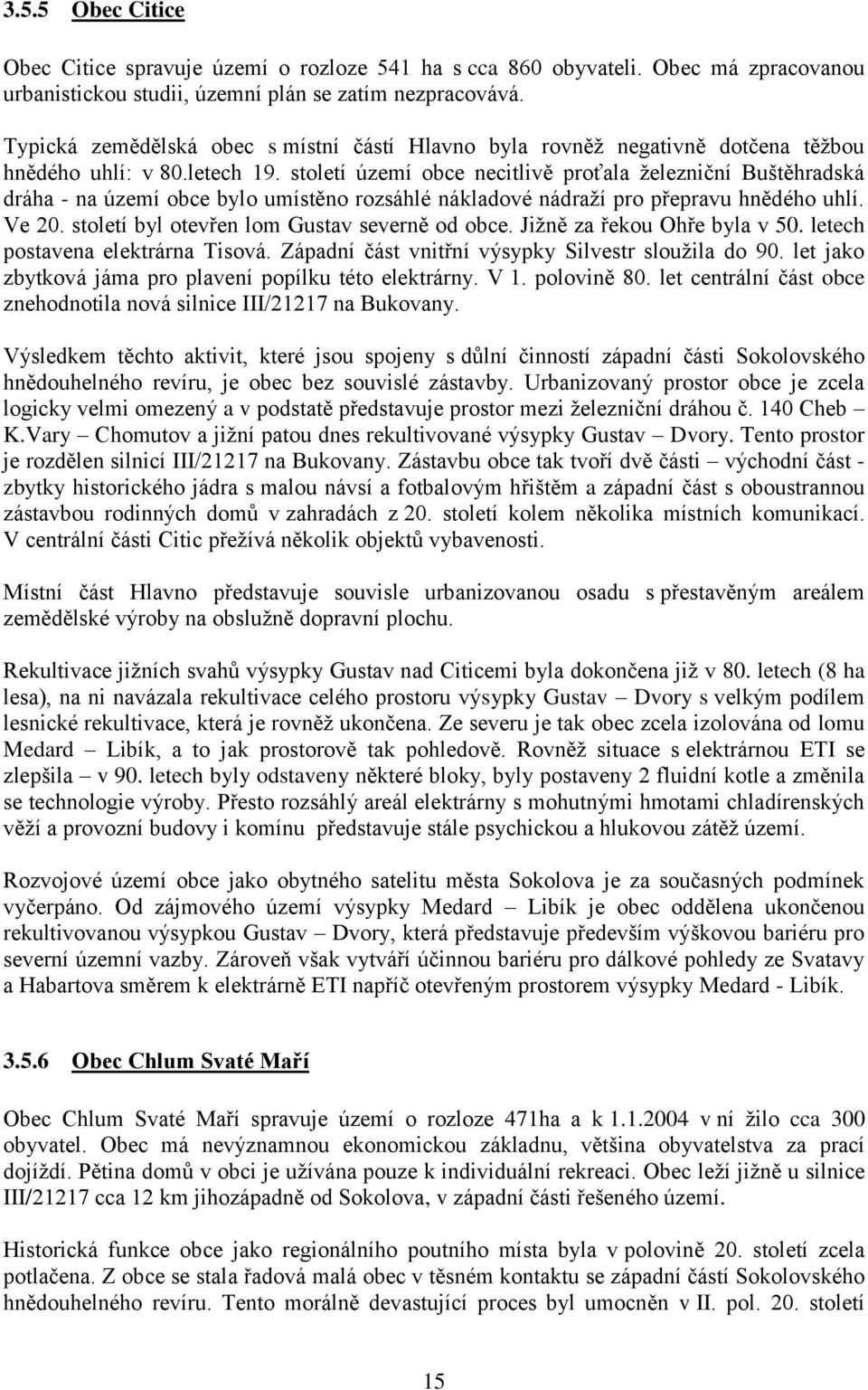 století území obce necitlivě proťala železniční Buštěhradská dráha - na území obce bylo umístěno rozsáhlé nákladové nádraží pro přepravu hnědého uhlí. Ve 20.