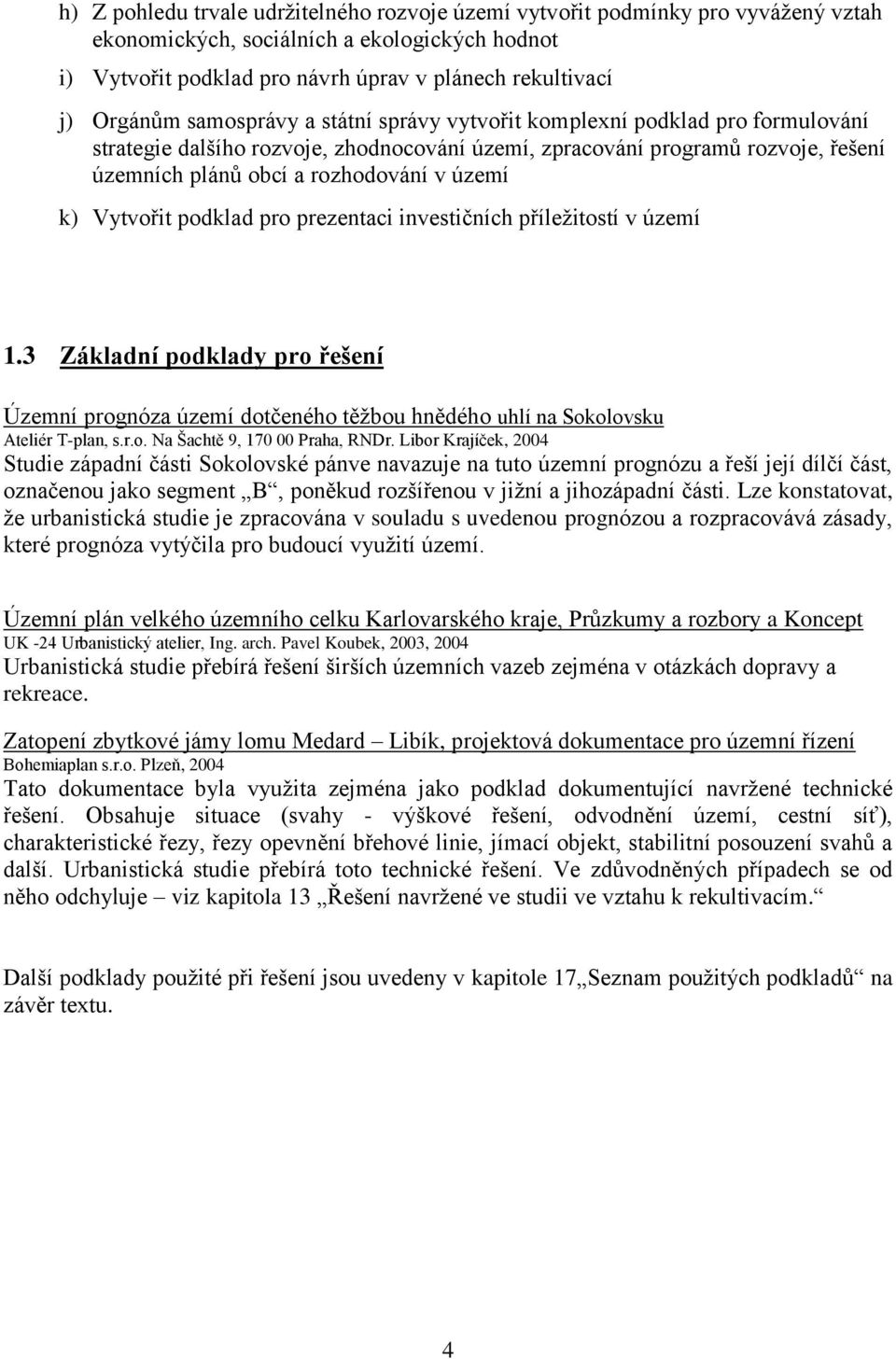 Vytvořit podklad pro prezentaci investičních příležitostí v území 1.3 Základní podklady pro řešení Územní prognóza území dotčeného těžbou hnědého uhlí na Sokolovsku Ateliér T-plan, s.r.o. Na Šachtě 9, 170 00 Praha, RNDr.