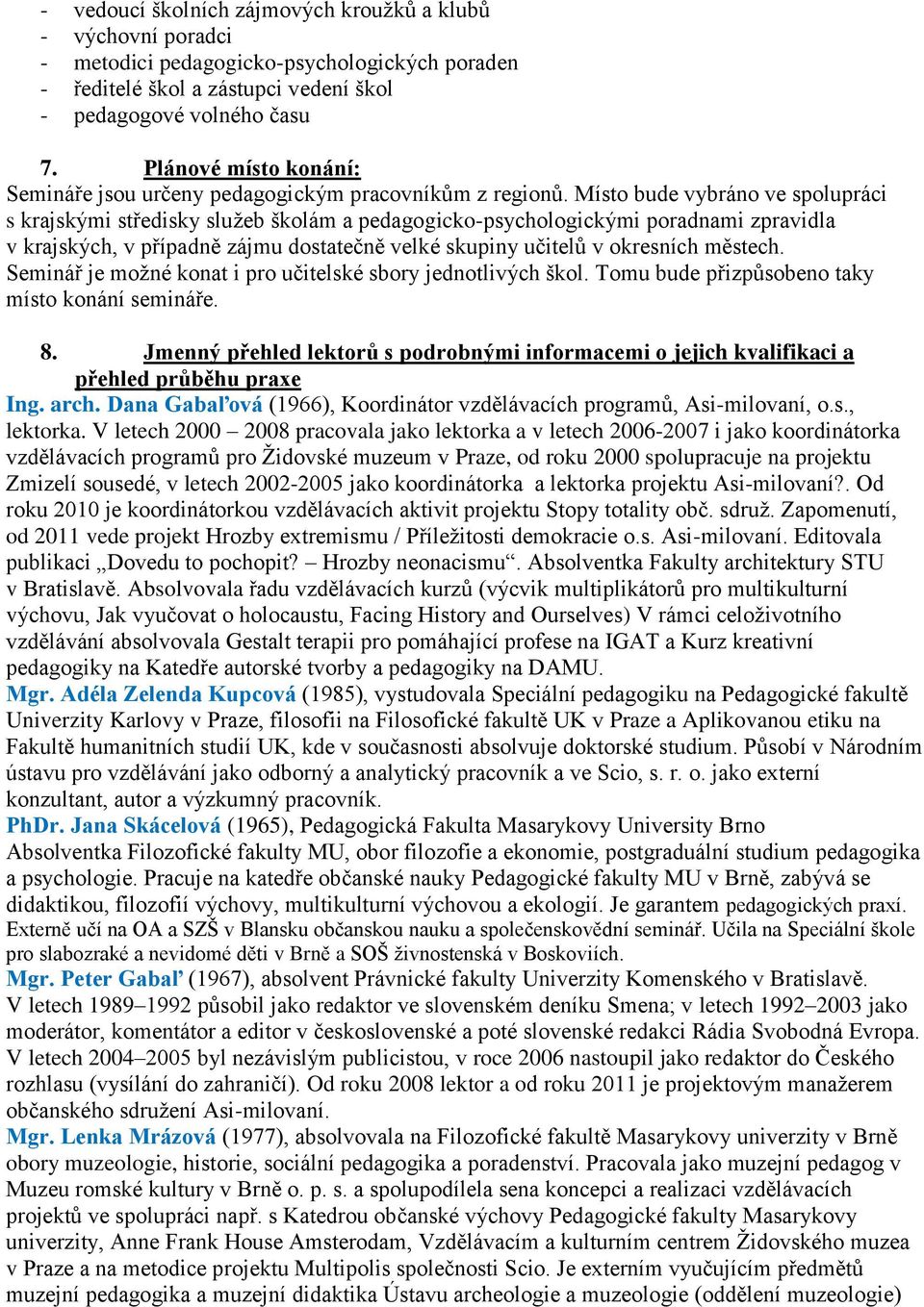 Místo bude vybráno ve spolupráci s krajskými středisky sluţeb školám a pedagogicko-psychologickými poradnami zpravidla v krajských, v případně zájmu dostatečně velké skupiny učitelů v okresních