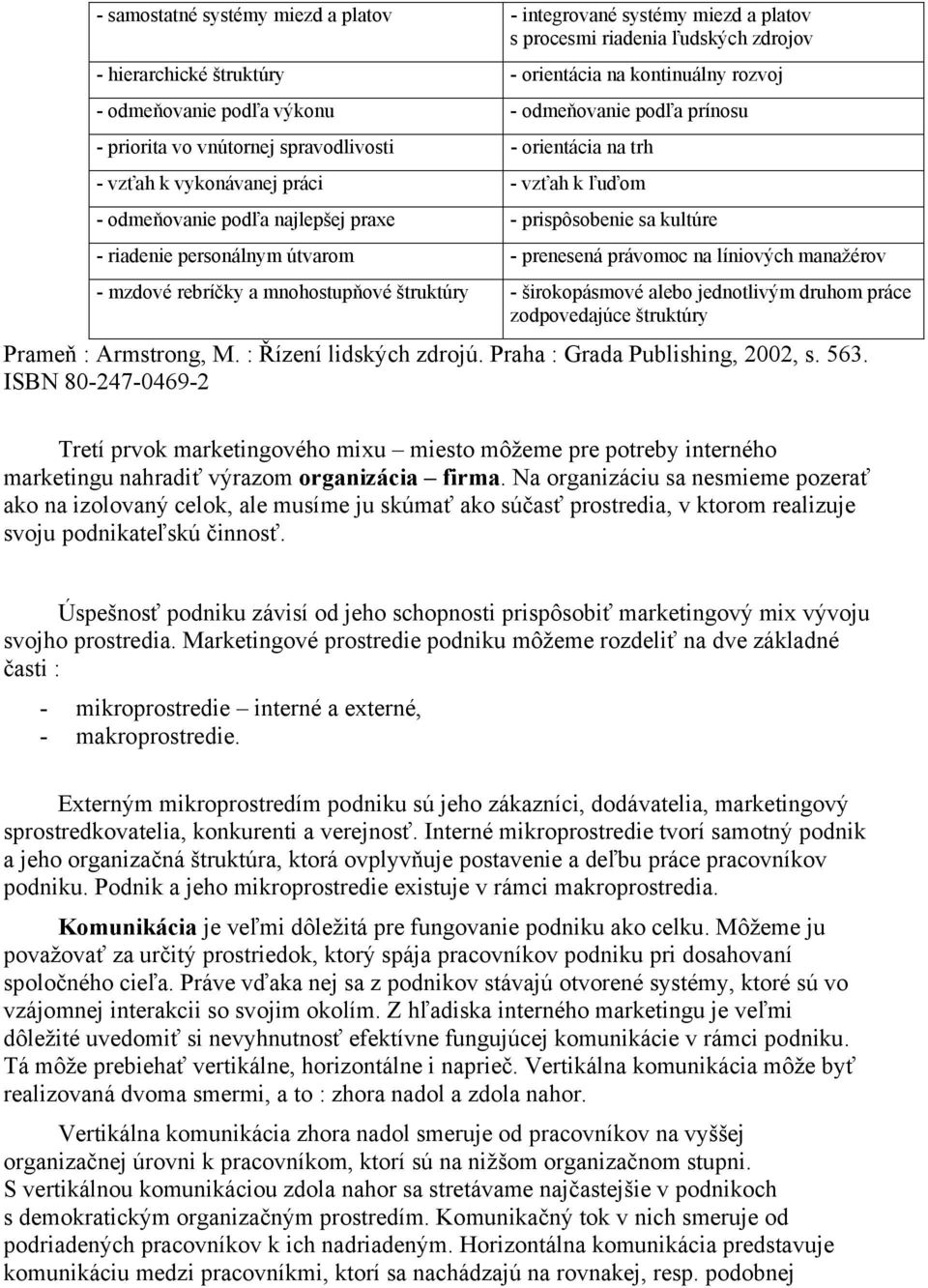 riadenie personálnym útvarom - prenesená právomoc na líniových manažérov - mzdové rebríčky a mnohostupňové štruktúry - širokopásmové alebo jednotlivým druhom práce zodpovedajúce štruktúry Prameň :