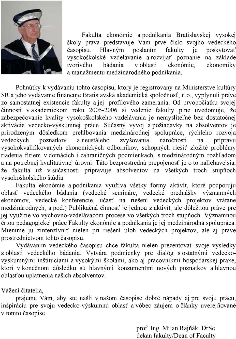 Pohnútky k vydávaniu tohto časopisu, ktorý je registrovaný na Ministerstve kultúry SR a jeho vydávanie financuje Bratislavská akademická spoločnosť, n.o., vyplynuli práve zo samostatnej existencie fakulty a jej profilového zamerania.