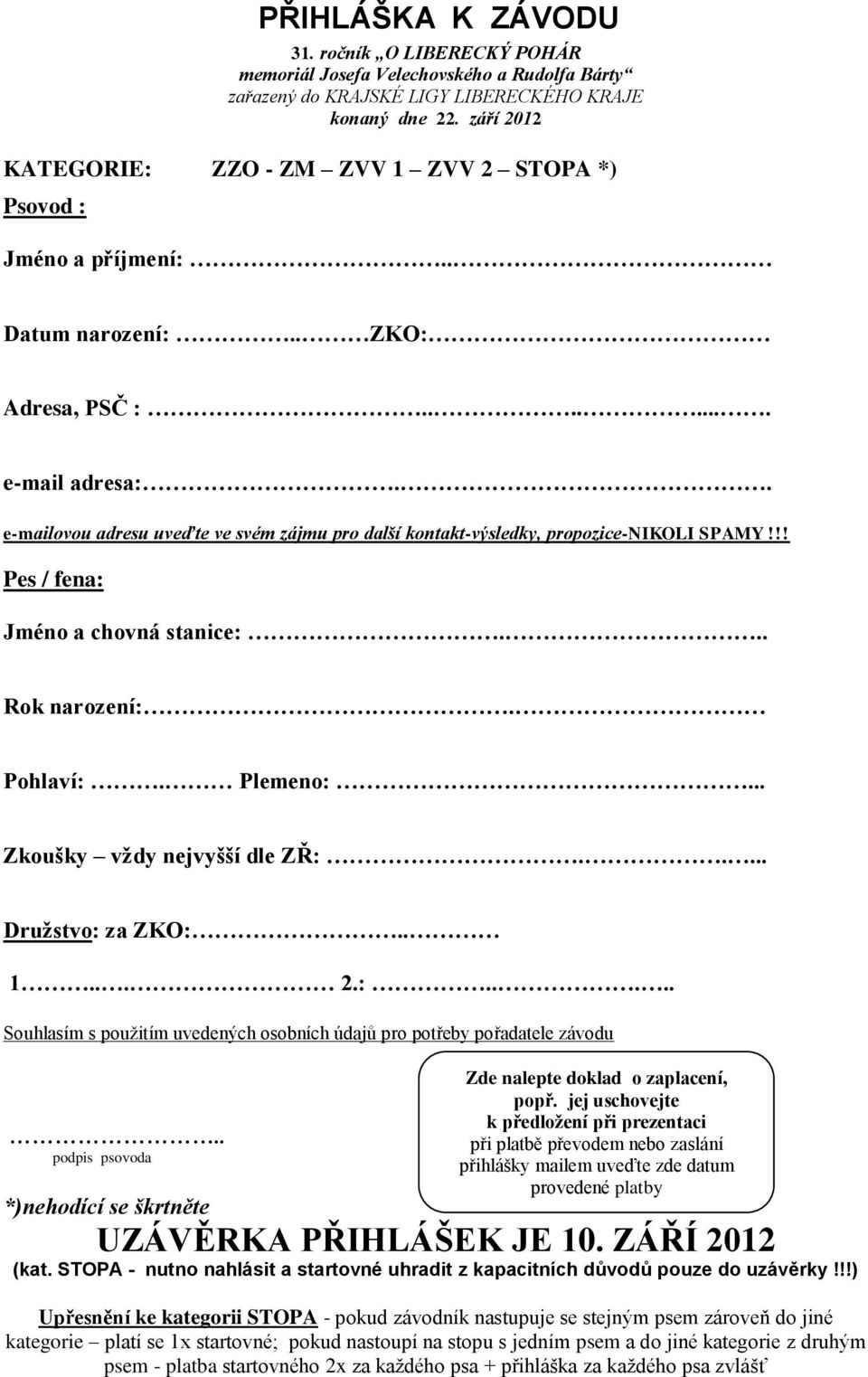 . e-mailovou adresu uveďte ve svém zájmu pro další kontakt-výsledky, propozice-nikoli SPAMY!!! Pes / fena: Jméno a chovná stanice:... Rok narození:. Pohlaví:. Plemeno:... Zkoušky vždy nejvyšší dle ZŘ:.