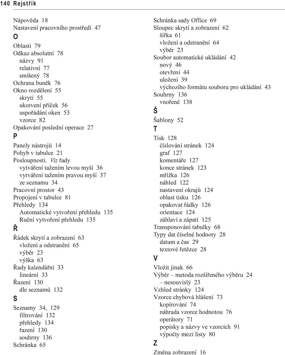 Viz øady vytváøení tažením levou myší 36 vytváøení tažením pravou myší 37 ze seznamu 34 Pracovní prostor 43 Propojení v tabulce 81 Pøehledy 134 Automatické vytvoøení pøehledu 135 Ruèní vytvoøení