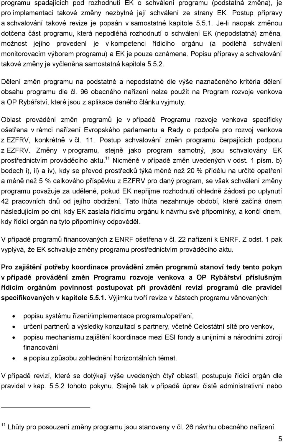 Je-li naopak změnou dotčena část programu, která nepodléhá rozhodnutí o schválení EK (nepodstatná) změna, možnost jejího provedení je v kompetenci řídicího orgánu (a podléhá schválení monitorovacím