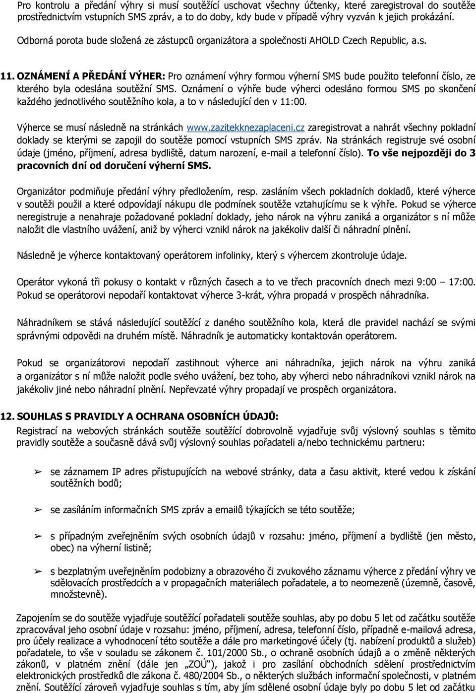 OZNÁMENÍ A PŘEDÁNÍ VÝHER: Pro oznámení výhry formou výherní SMS bude použito telefonní číslo, ze kterého byla odeslána soutěžní SMS.