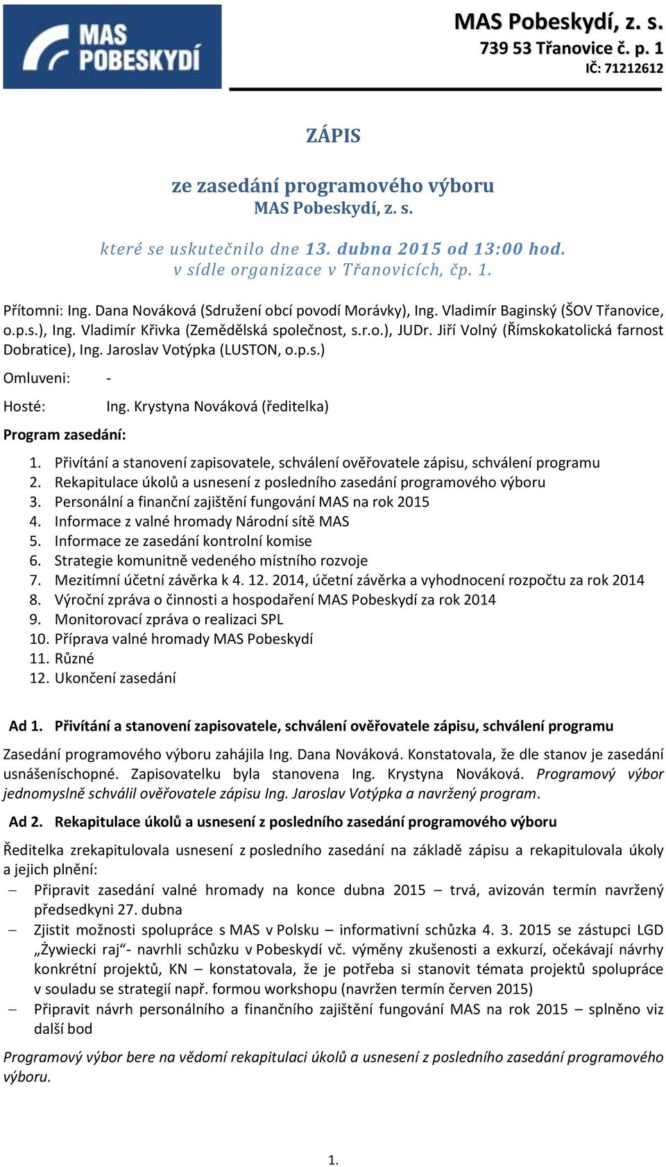 Jiří Volný (Římskokatolická farnost Dobratice), Ing. Jaroslav Votýpka (LUSTON, o.p.s.) Omluveni: - Hosté: Ing. Krystyna Nováková (ředitelka) Program zasedání: 1. 2. 3. 4. 5. 6. 7. 8. 9. 10. 11. 12.