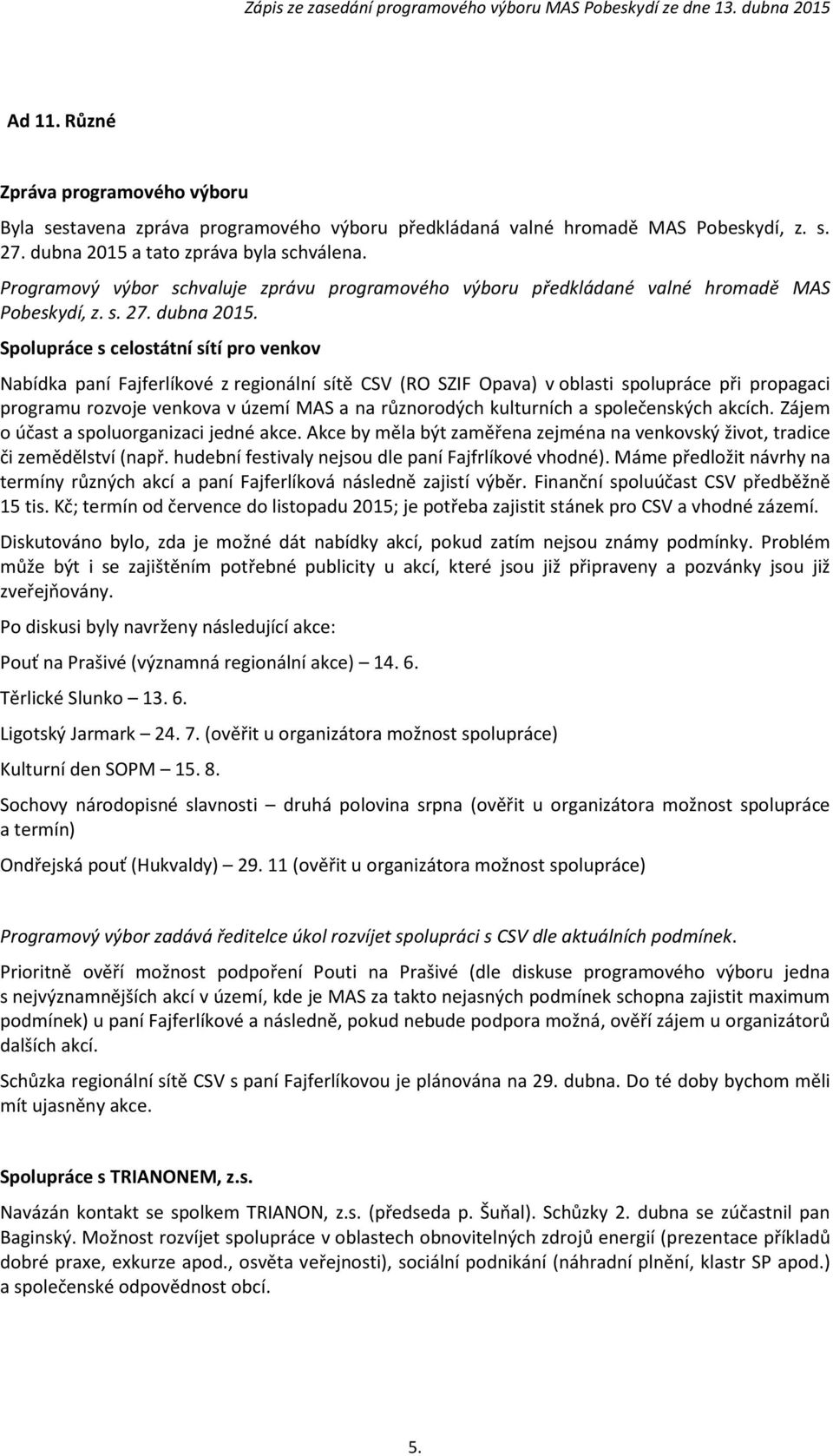 Spolupráce s celostátní sítí pro venkov Nabídka paní Fajferlíkové z regionální sítě CSV (RO SZIF Opava) v oblasti spolupráce při propagaci programu rozvoje venkova v území MAS a na různorodých