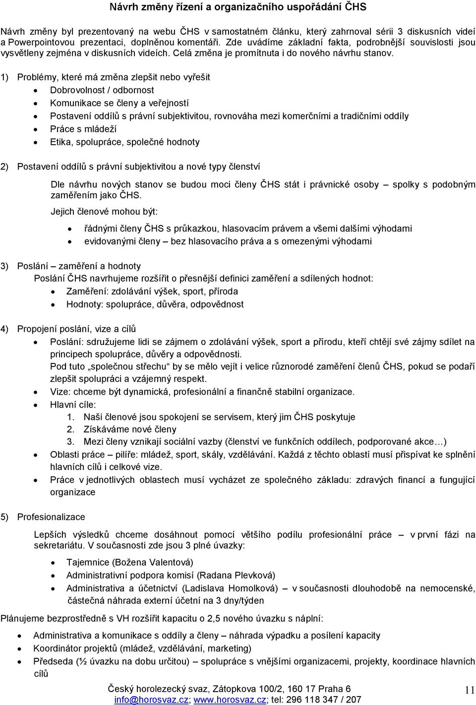 1) Problémy, které má změna zlepšit nebo vyřešit Dobrovolnost / odbornost Komunikace se členy a veřejností Postavení oddílů s právní subjektivitou, rovnováha mezi komerčními a tradičními oddíly Práce