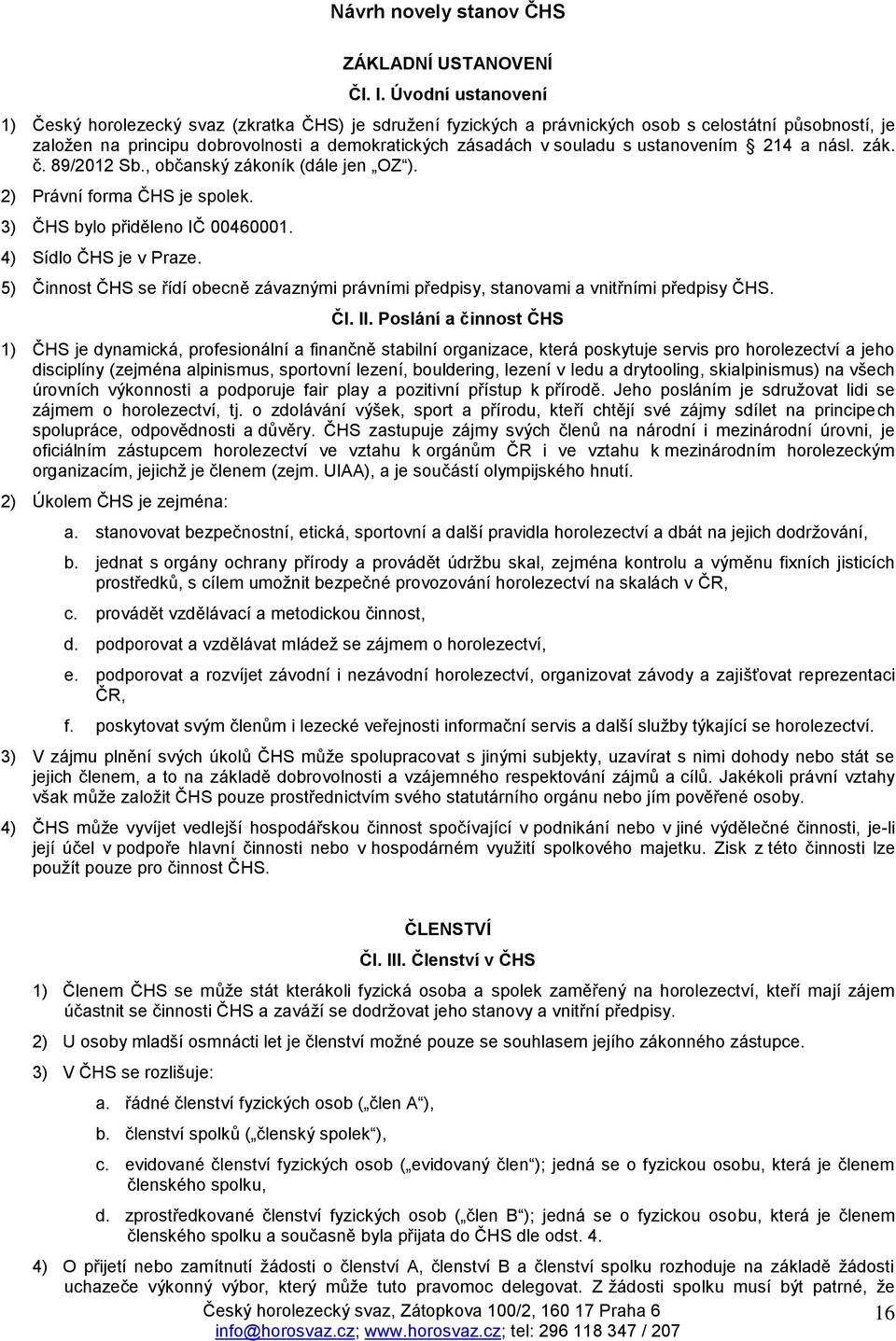 ustanovením 214 a násl. zák. č. 89/2012 Sb., občanský zákoník (dále jen OZ ). 2) Právní forma ČHS je spolek. 3) ČHS bylo přiděleno IČ 00460001. 4) Sídlo ČHS je v Praze.