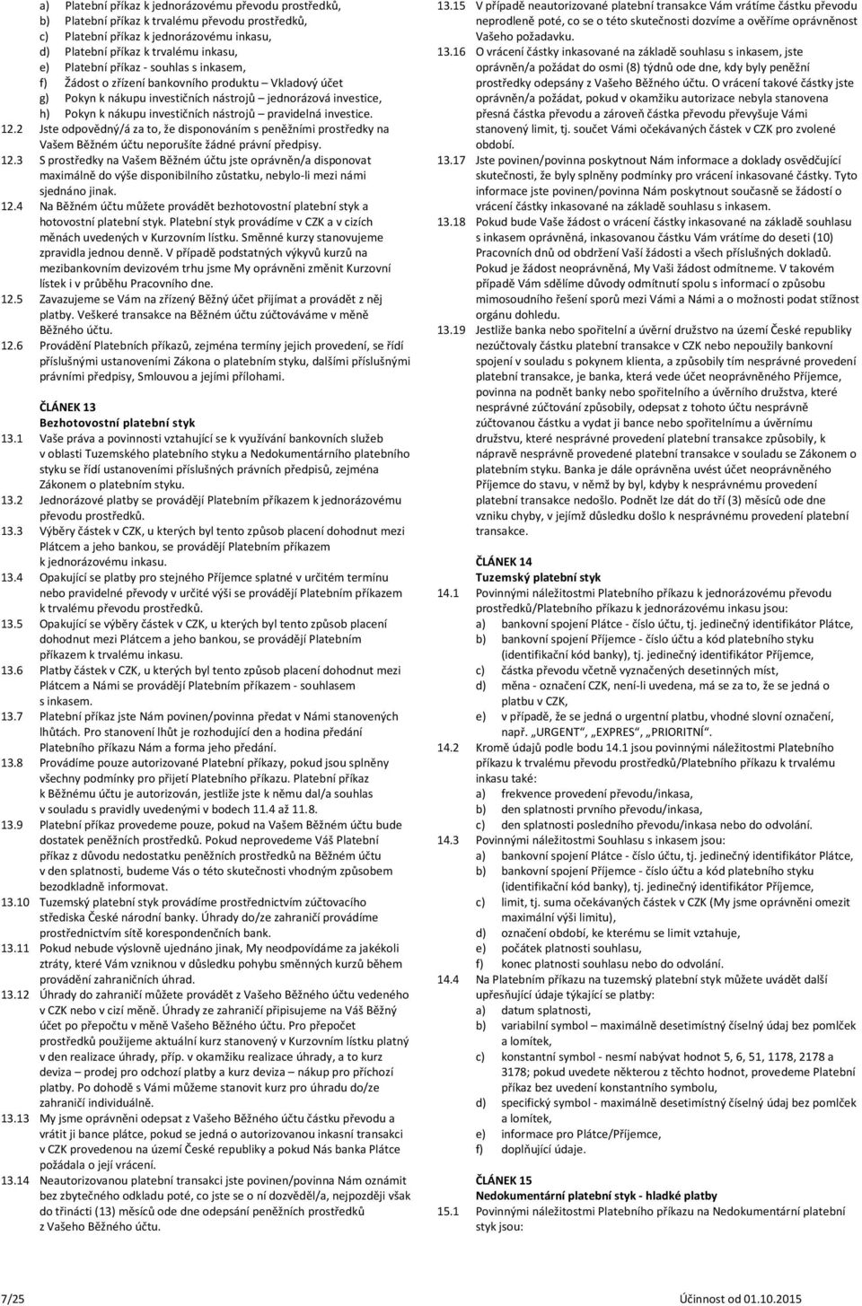 investice. 12.2 Jste odpovědný/á za to, že disponováním s peněžními prostředky na Vašem Běžném účtu neporušíte žádné právní předpisy. 12.3 S prostředky na Vašem Běžném účtu jste oprávněn/a disponovat maximálně do výše disponibilního zůstatku, nebylo-li mezi námi sjednáno jinak.