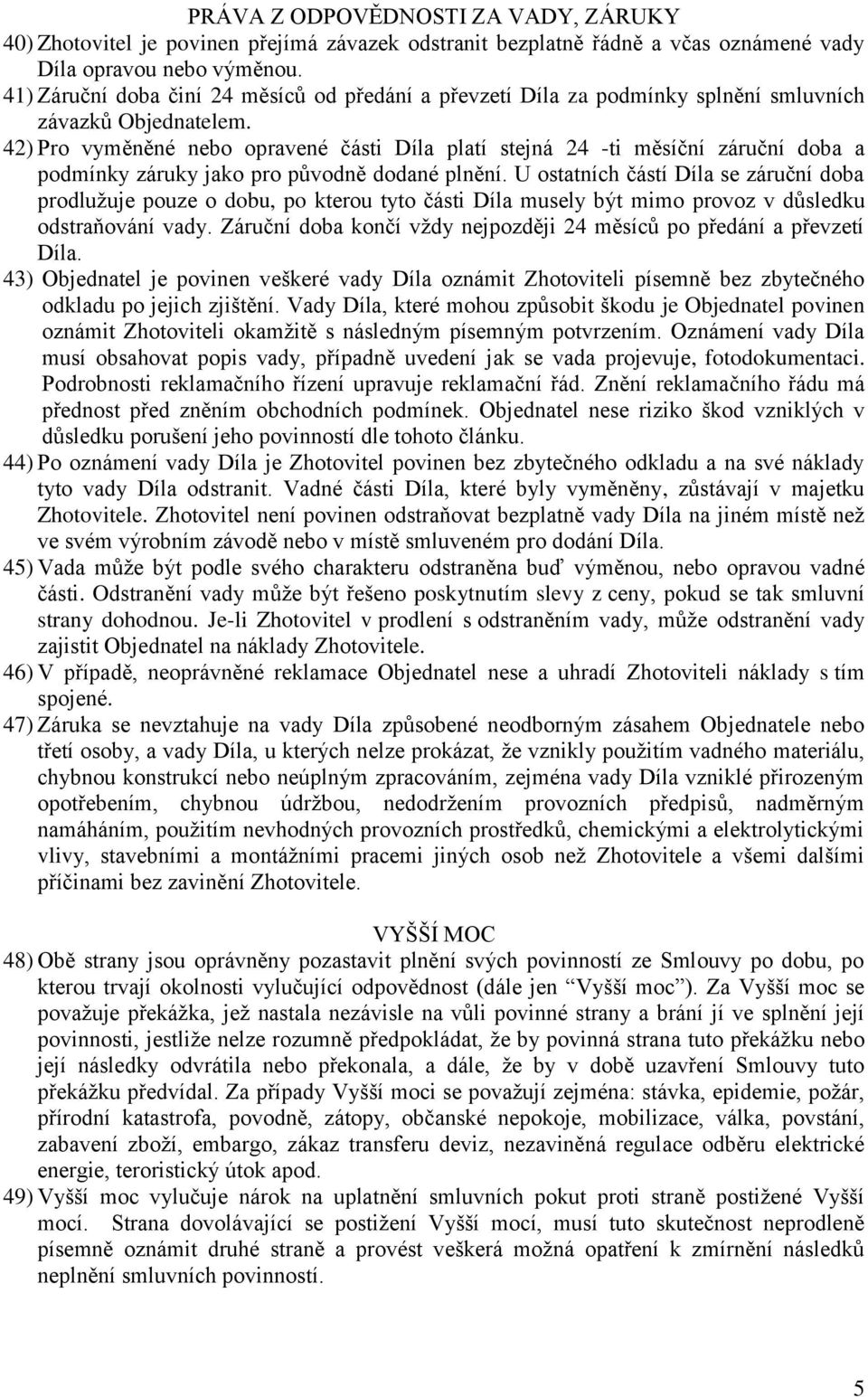 42) Pro vyměněné nebo opravené části Díla platí stejná 24 -ti měsíční záruční doba a podmínky záruky jako pro původně dodané plnění.