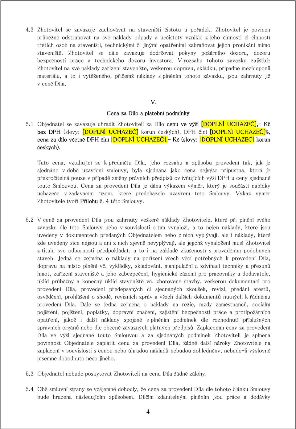 pronikání mimo staveniště. Zhotovitel se dále zavazuje dodržovat pokyny požárního dozoru, dozoru bezpečnosti práce a technického dozoru investora.