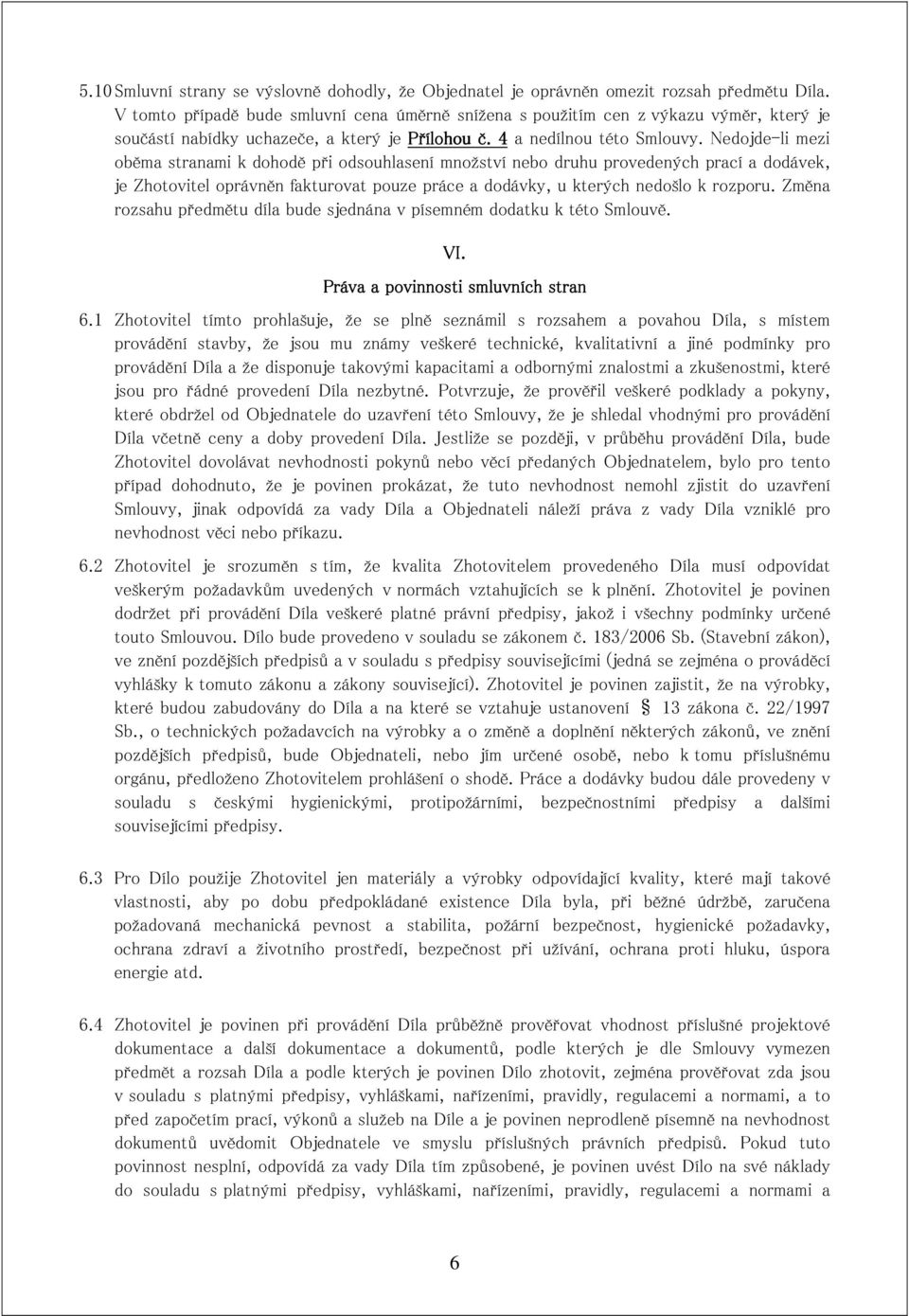 Nedojde-li mezi oběma stranami k dohodě při odsouhlasení množství nebo druhu provedených prací a dodávek, je Zhotovitel oprávněn fakturovat pouze práce a dodávky, u kterých nedošlo k rozporu.