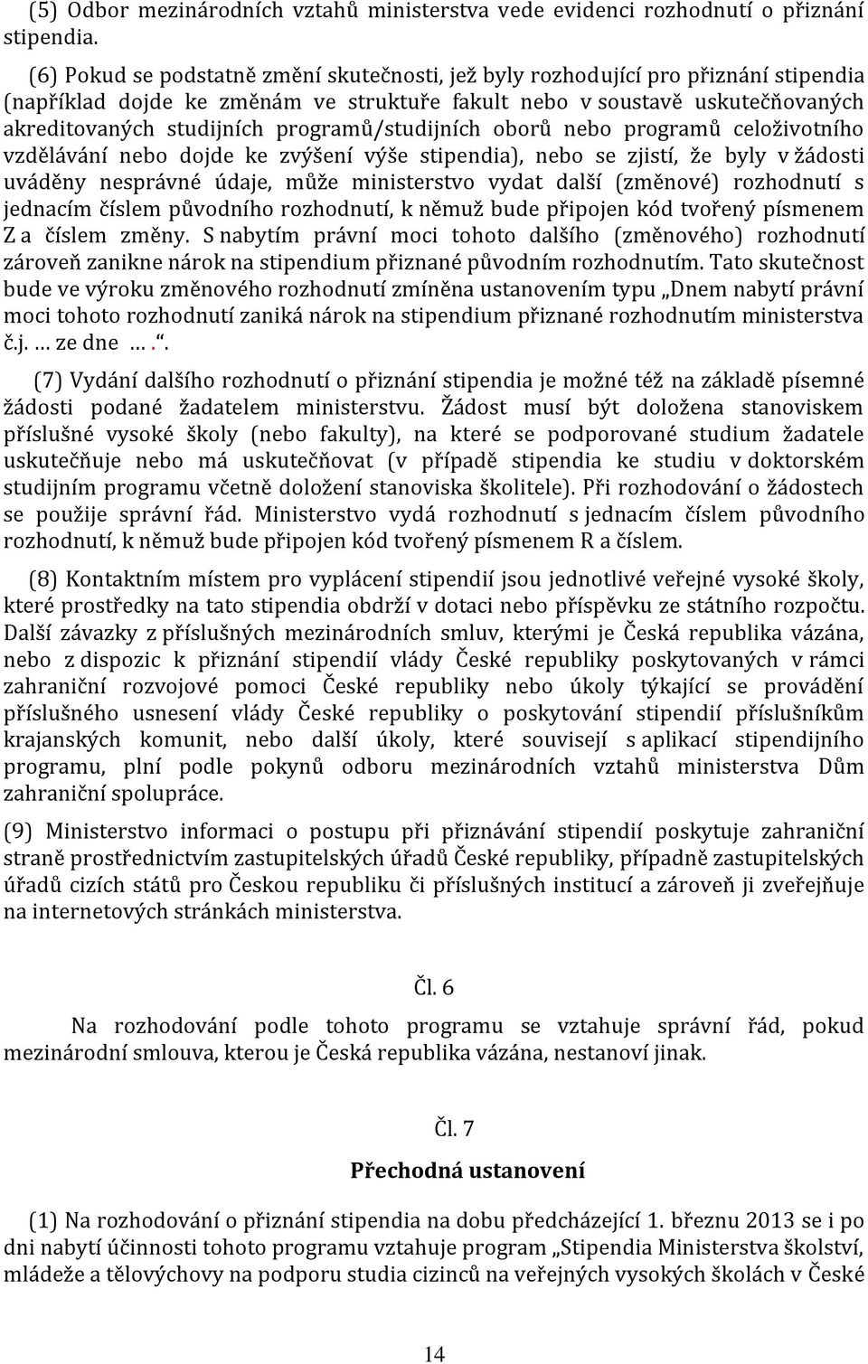 programů/studijních oborů nebo programů celoživotního vzdělávání nebo dojde ke zvýšení výše stipendia), nebo se zjistí, že byly v žádosti uváděny nesprávné údaje, může ministerstvo vydat další