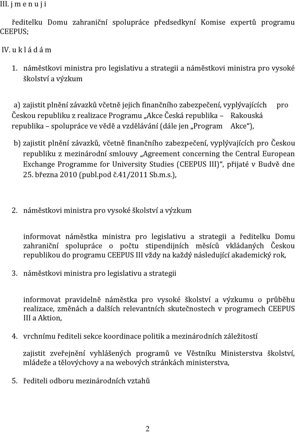 z realizace Programu Akce Česká republika Rakouská republika spolupráce ve vědě a vzdělávání (dále jen Program Akce ), b) zajistit plnění závazků, včetně finančního zabezpečení, vyplývajících pro