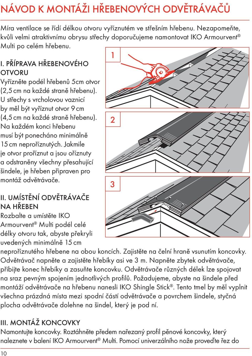 U střechy s vrcholovou vaznicí by měl být vyříznut otvor 9 cm (4,5 cm na každé straně hřebenu). Na každém konci hřebenu musí být ponecháno minimálně 15 cm neproříznutých.