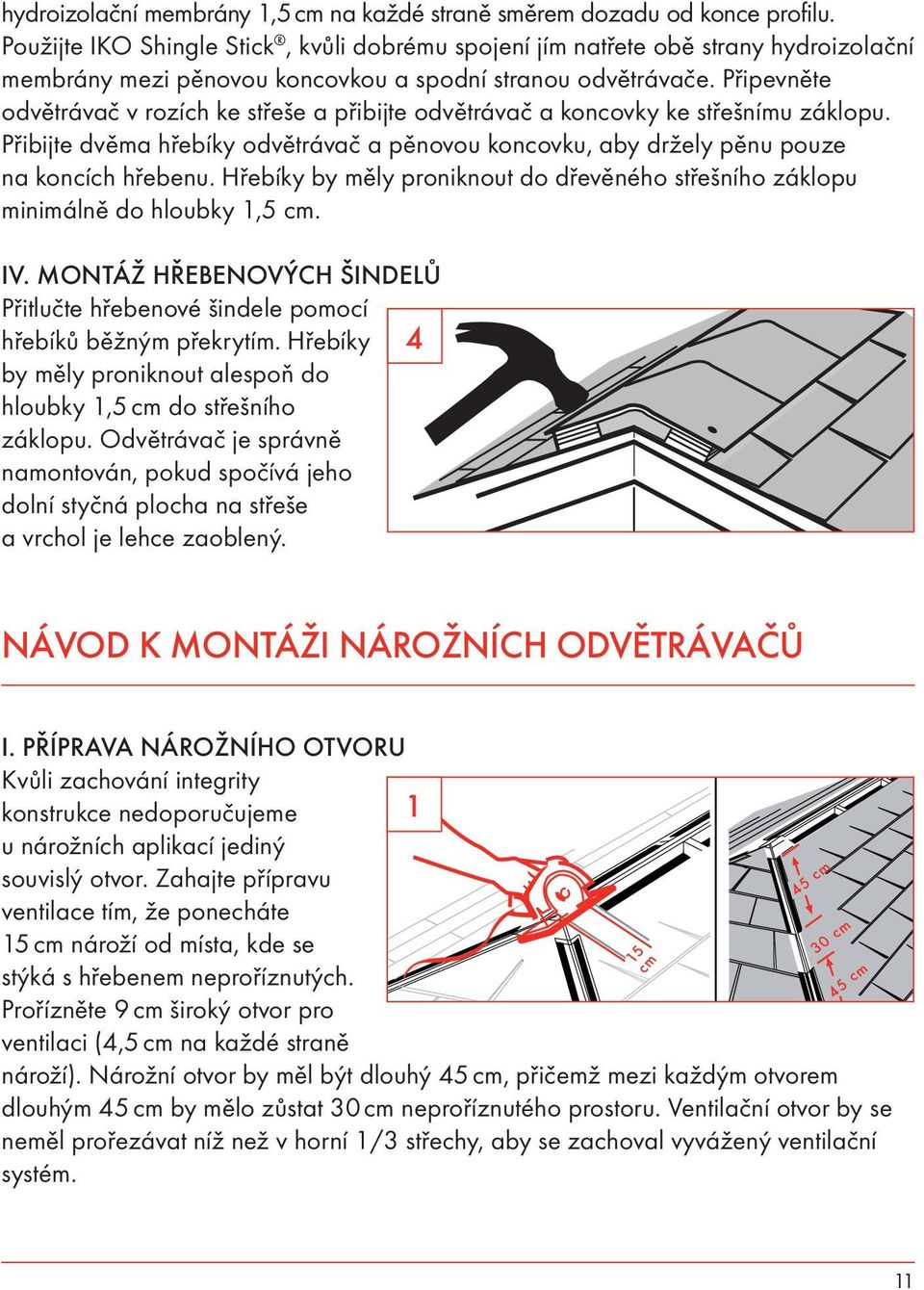 Připevněte odvětrávač v rozích ke střeše a přibijte odvětrávač a koncovky ke střešnímu záklopu. Přibijte dvěma hřebíky odvětrávač a pěnovou koncovku, aby držely pěnu pouze na koncích hřebenu.