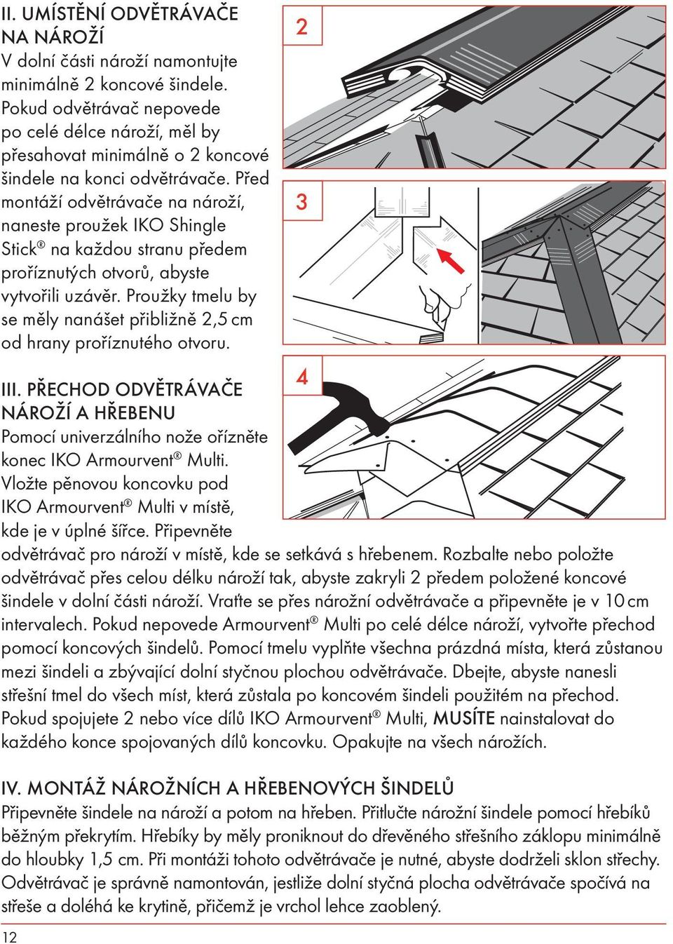 Před montáží odvětrávače na nároží, naneste proužek IKO Shingle Stick na každou stranu předem proříznutých otvorů, abyste vytvořili uzávěr.