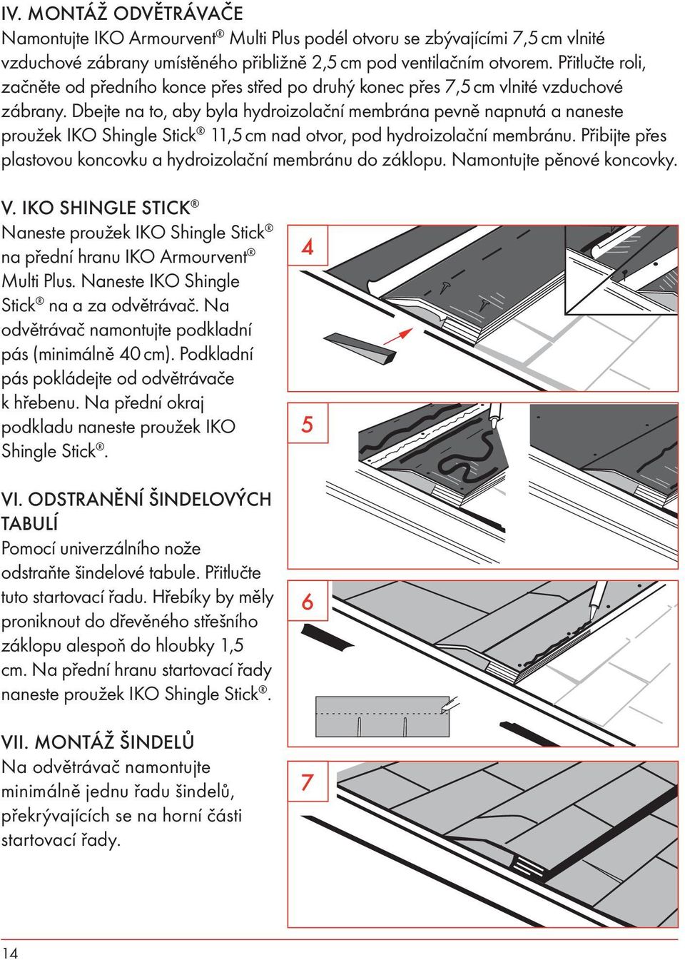 Dbejte na to, aby byla hydroizolační membrána pevně napnutá a naneste proužek IKO Shingle Stick 11,5 cm nad otvor, pod hydroizolační membránu.